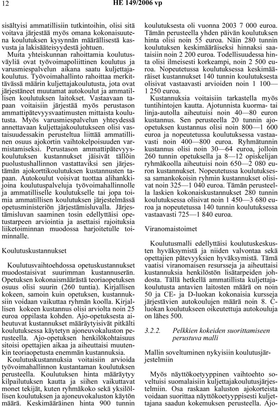 Työvoimahallinto rahoittaa merkittävässä määrin kuljettajakoulutusta, jota ovat järjestäneet muutamat autokoulut ja ammatillisen koulutuksen laitokset.