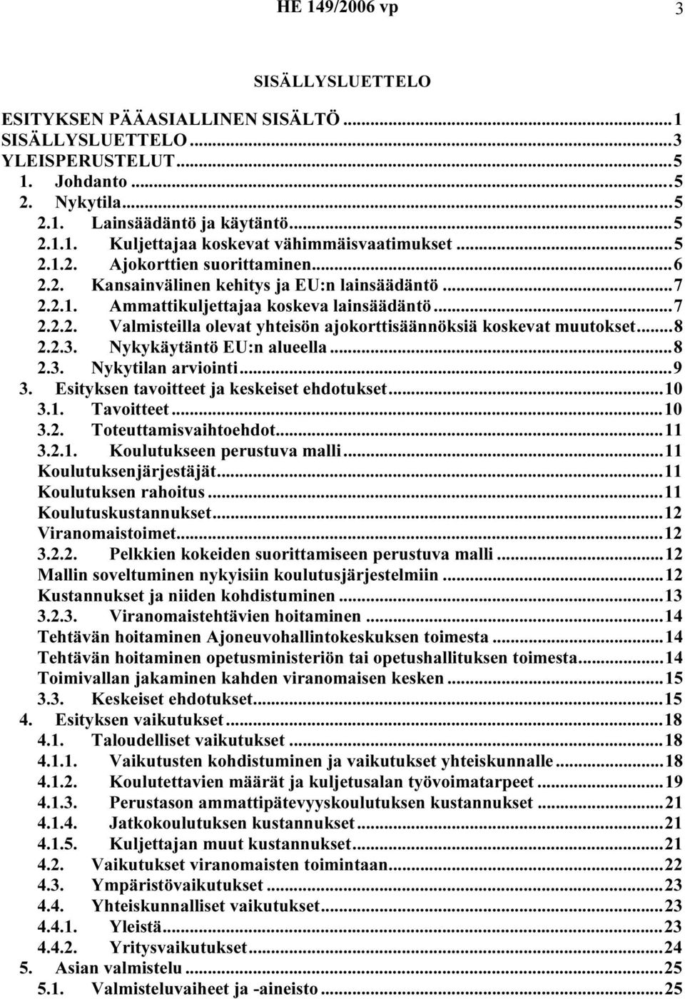 ..8 2.2.3. Nykykäytäntö EU:n alueella...8 2.3. Nykytilan arviointi...9 3. Esityksen tavoitteet ja keskeiset ehdotukset...10 3.1. Tavoitteet...10 3.2. Toteuttamisvaihtoehdot...11 3.2.1. Koulutukseen perustuva malli.