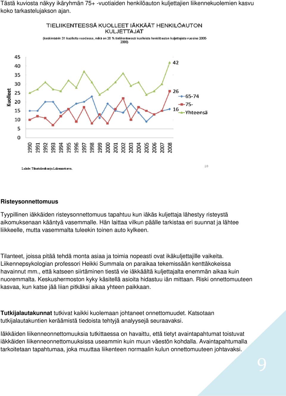 Hän laittaa vilkun päälle tarkistaa eri suunnat ja lähtee liikkeelle, mutta vasemmalta tuleekin toinen auto kylkeen.