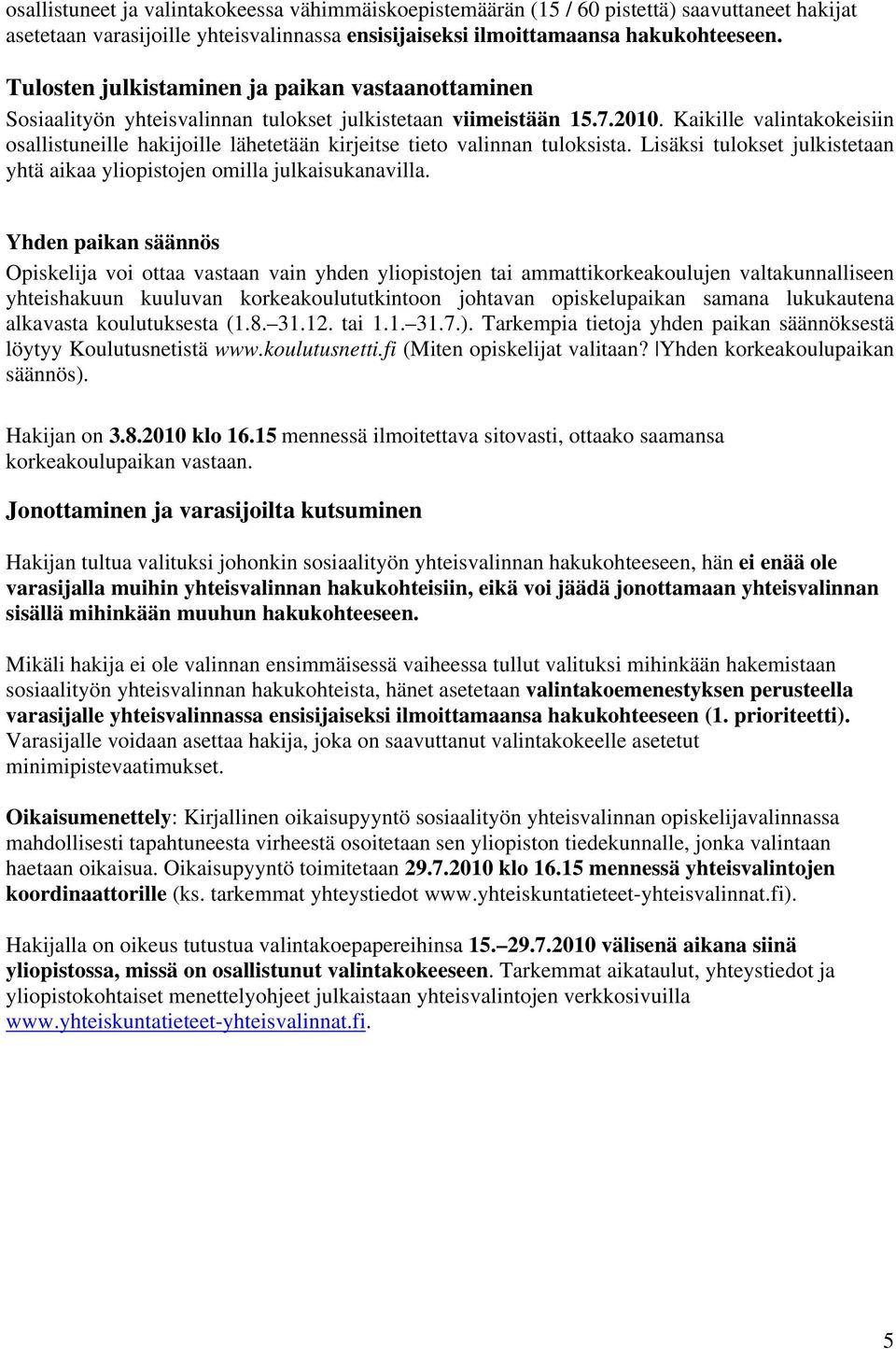 Kaikille valintakokeisiin osallistuneille hakijoille lähetetään kirjeitse tieto valinnan tuloksista. Lisäksi tulokset julkistetaan yhtä aikaa yliopistojen omilla julkaisukanavilla.