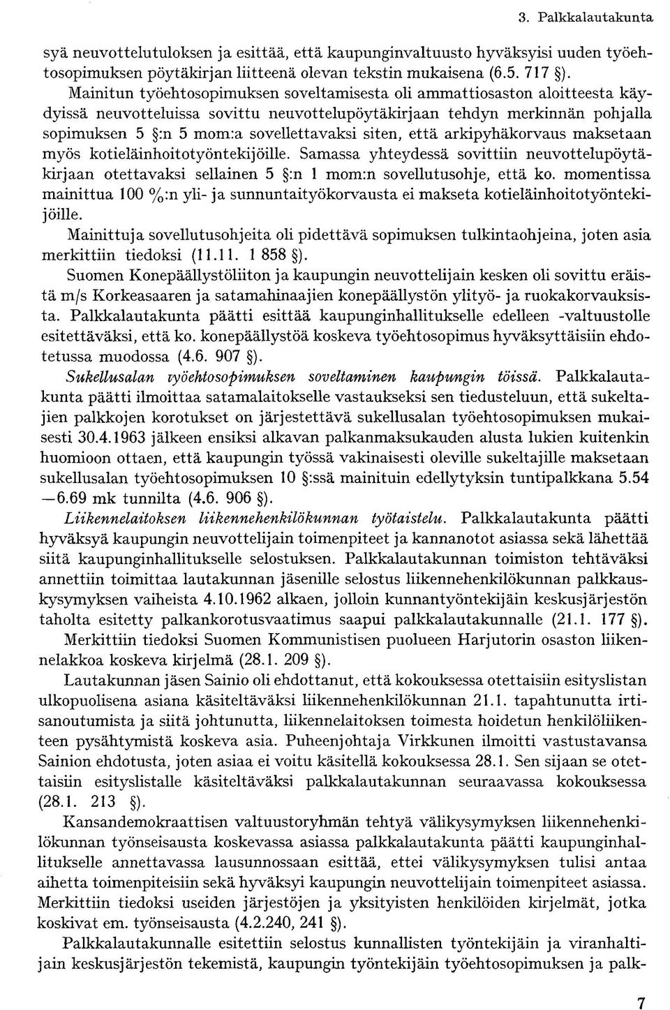 siten, että arkipyhäkorvaus maksetaan myös kotieläinhoitotyöntekijöille. Samassa yhteydessä sovittiin neuvottelupöytäkirjaan otettavaksi sellainen 5 :n 1 mom:n sovellutusohje, että ko.