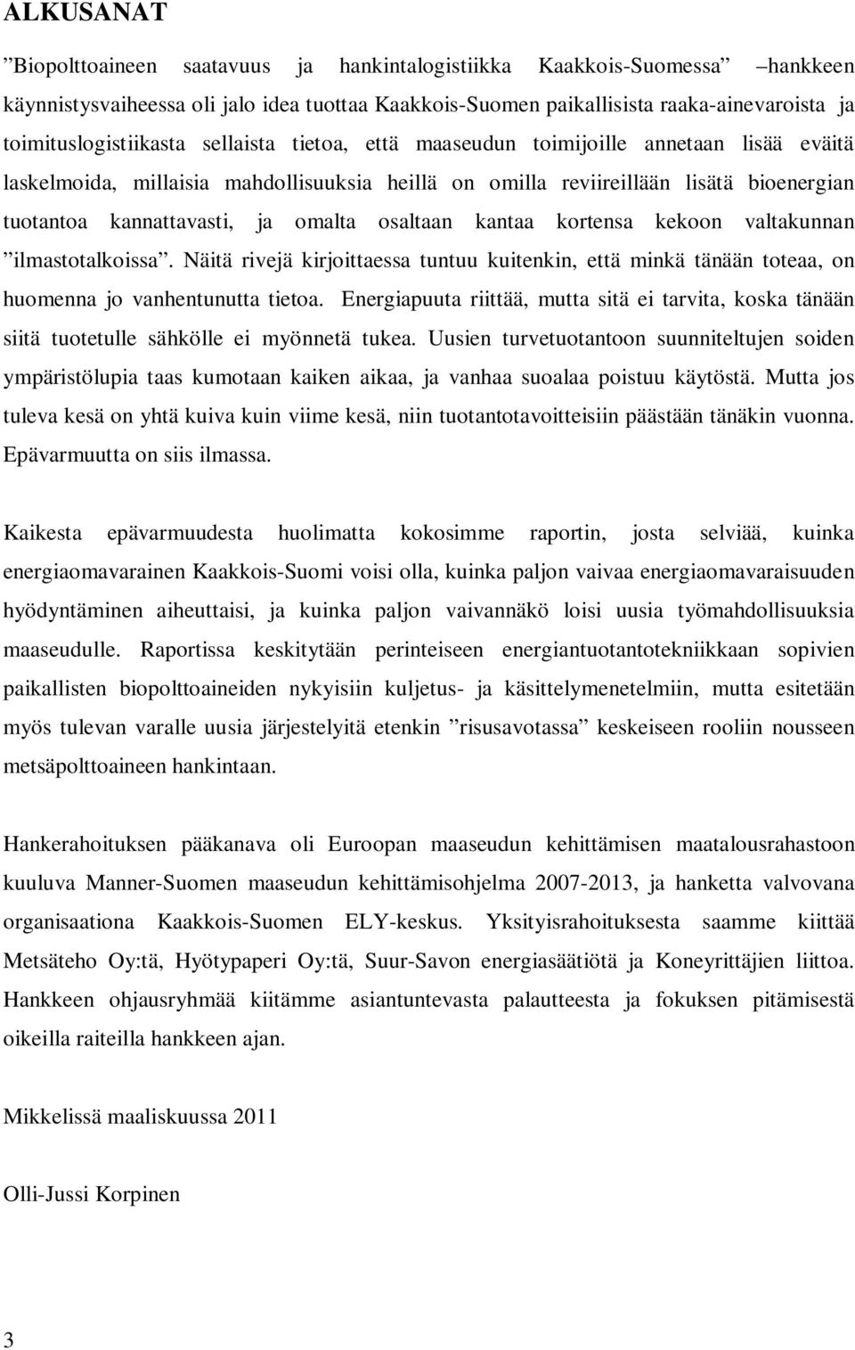 kannattavasti, ja omalta osaltaan kantaa kortensa kekoon valtakunnan ilmastotalkoissa. Näitä rivejä kirjoittaessa tuntuu kuitenkin, että minkä tänään toteaa, on huomenna jo vanhentunutta tietoa.