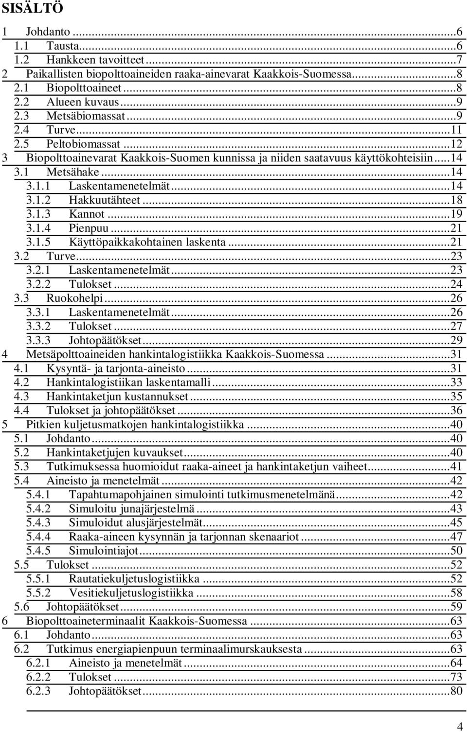 .. 14 3.1.2 Hakkuutähteet... 18 3.1.3 Kannot... 19 3.1.4 Pienpuu... 21 3.1.5 Käyttöpaikkakohtainen laskenta... 21 3.2 Turve... 23 3.2.1 Laskentamenetelmät... 23 3.2.2 Tulokset... 24 3.3 Ruokohelpi.