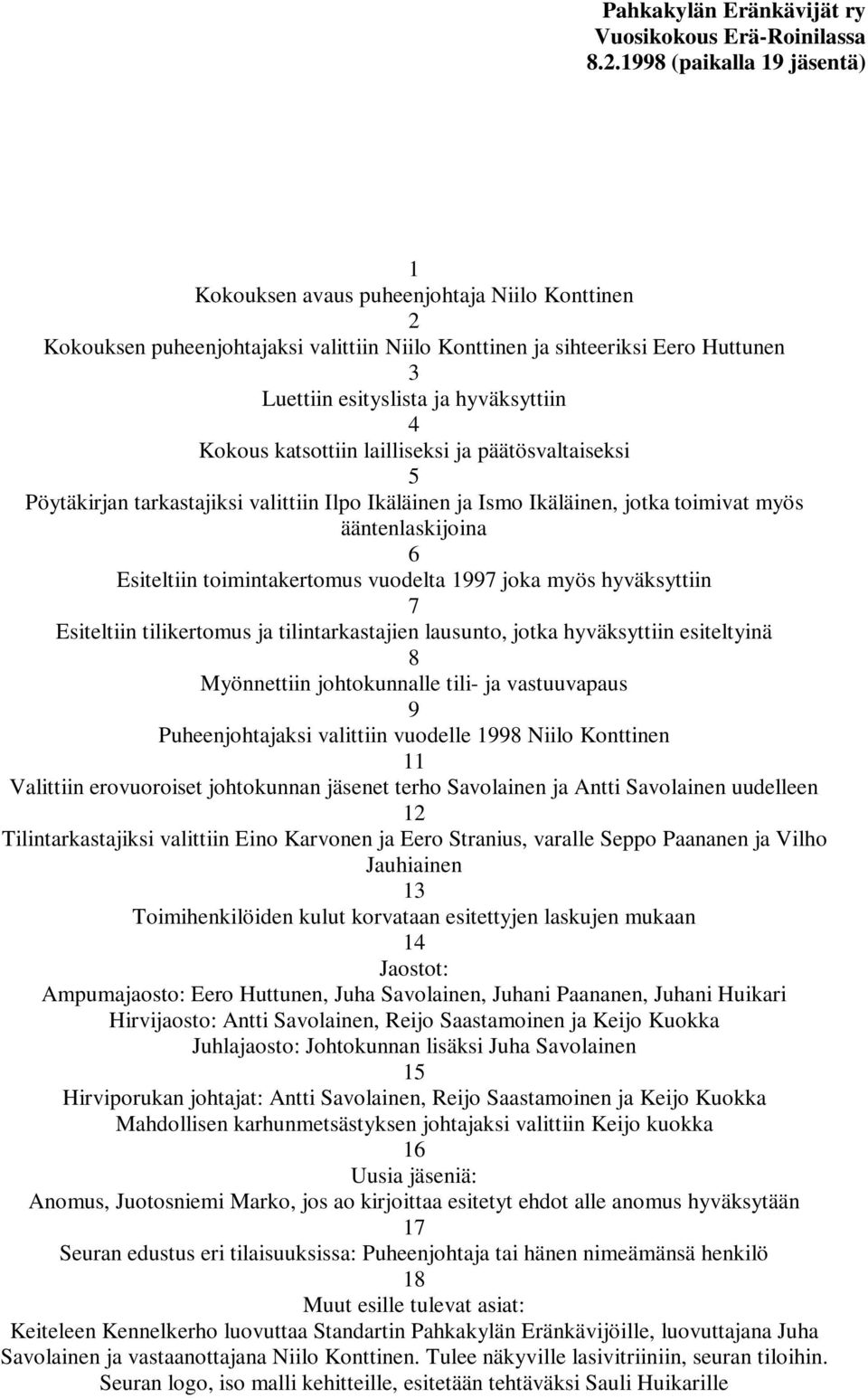 Kokous katsottiin lailliseksi ja päätösvaltaiseksi 5 Pöytäkirjan tarkastajiksi valittiin Ilpo Ikäläinen ja Ismo Ikäläinen, jotka toimivat myös ääntenlaskijoina 6 Esiteltiin toimintakertomus vuodelta