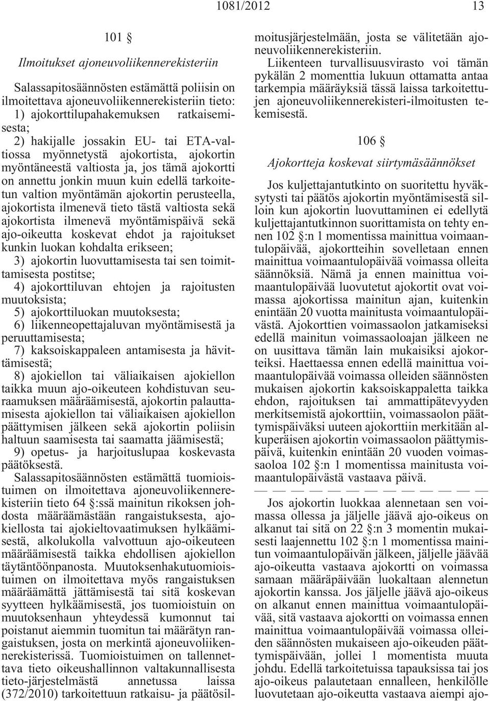 perusteella, ajokortista ilmenevä tieto tästä valtiosta sekä ajokortista ilmenevä myöntämispäivä sekä ajo-oikeutta koskevat ehdot ja rajoitukset kunkin luokan kohdalta erikseen; 3) ajokortin