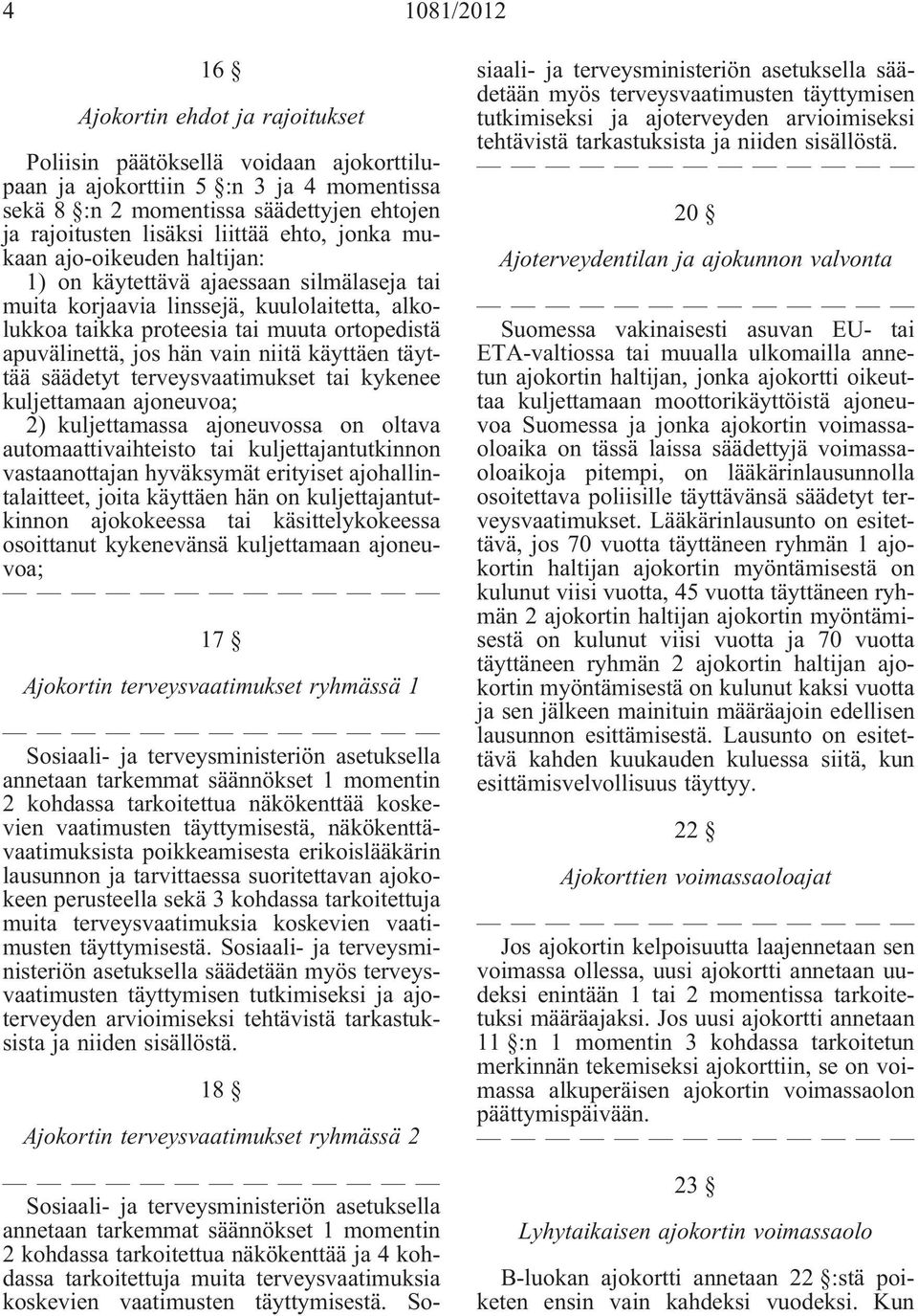 jos hän vain niitä käyttäen täyttää säädetyt terveysvaatimukset tai kykenee kuljettamaan ajoneuvoa; 2) kuljettamassa ajoneuvossa on oltava automaattivaihteisto tai kuljettajantutkinnon vastaanottajan