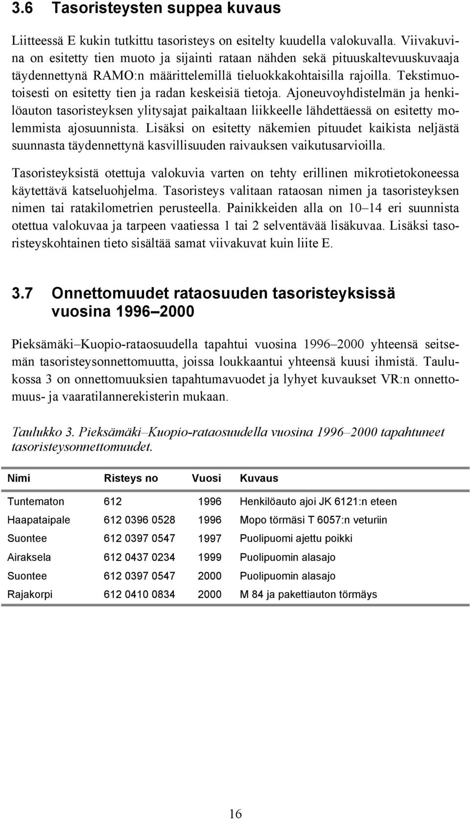 Tekstimuotoisesti on esitetty tien ja radan keskeisiä tietoja. Ajoneuvoyhdistelmän ja henkilöauton tasoristeyksen ylitysajat paikaltaan liikkeelle lähdettäessä on esitetty molemmista ajosuunnista.