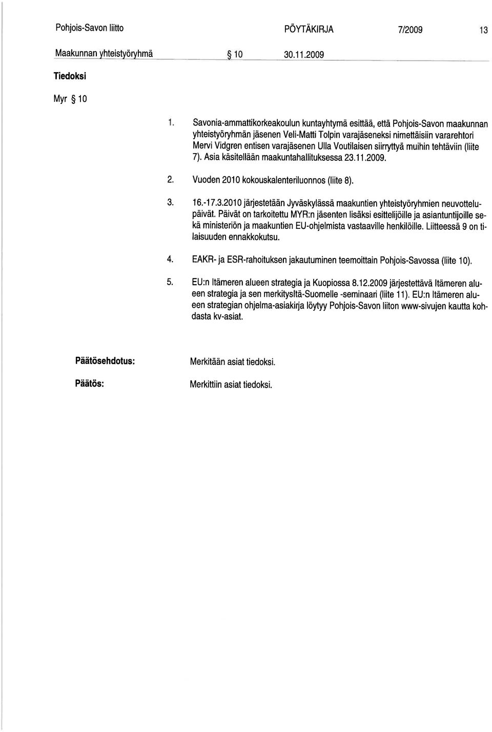 Ulla Voutilaisen siirryttyä muihin tehtäviin (liite 7). Asia käsitellään maakuntahallituksessa 23.11.2009. 2. Vuoden 2010 kokouskalenteriluonnos (liite 8). 3. 1 6.-1 7.3.2010 järjestetään Jyväskylässä maakuntien yhteistyöryhmien neuvottelu päivät.
