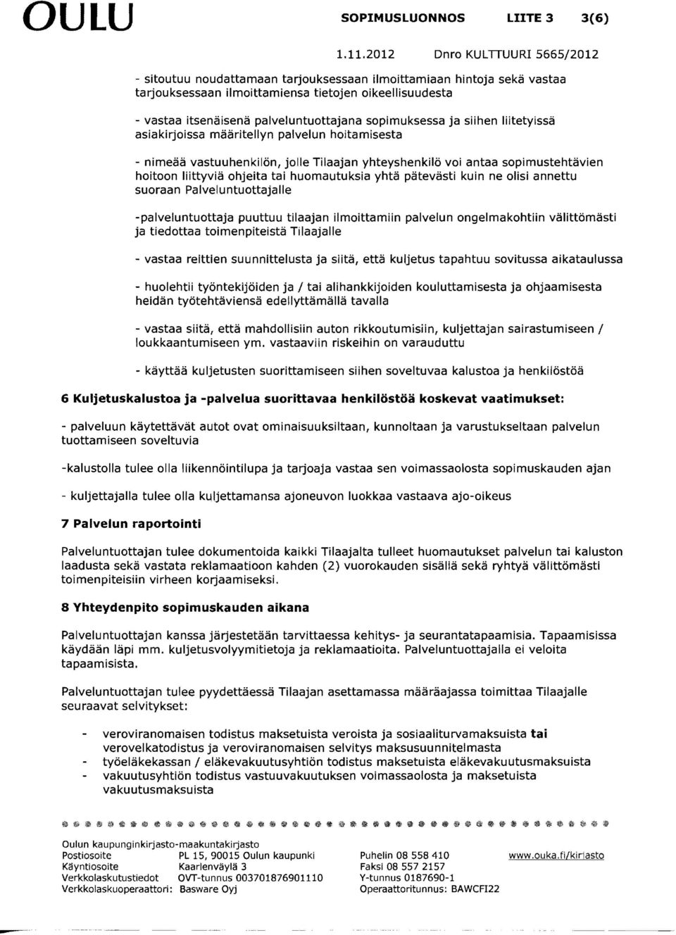 huomautuksia yhtä pätevästi kuin ne olisi annettu suoraan Palveluntuottajalle -palveluntuottaja puuttuu tilaajan ilmoittamiin palvelun ongelma kohtiin välittömästi ja tiedottaa toimenpiteistä