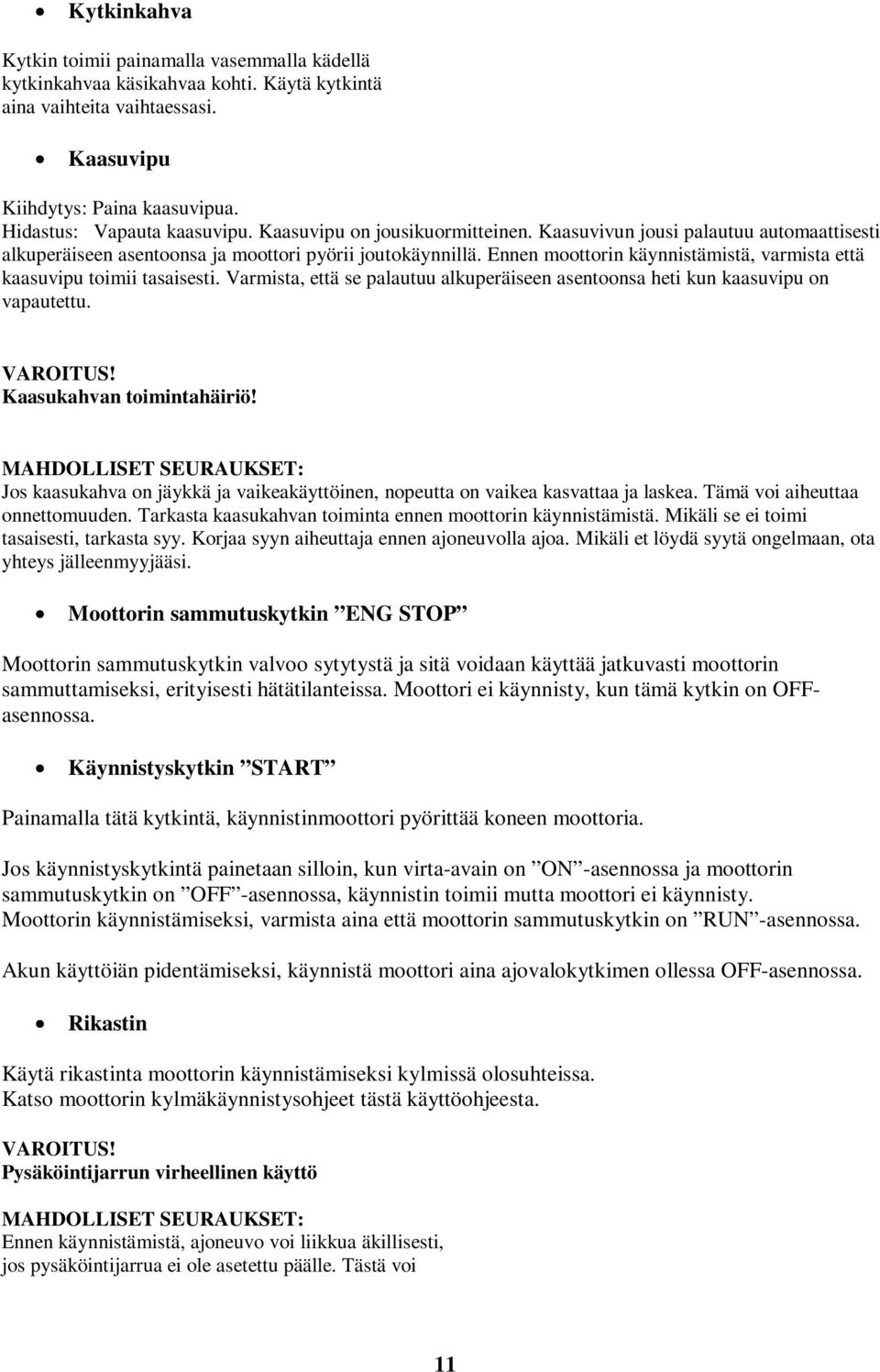 Ennen moottorin käynnistämistä, varmista että kaasuvipu toimii tasaisesti. Varmista, että se palautuu alkuperäiseen asentoonsa heti kun kaasuvipu on vapautettu. VAROITUS! Kaasukahvan toimintahäiriö!