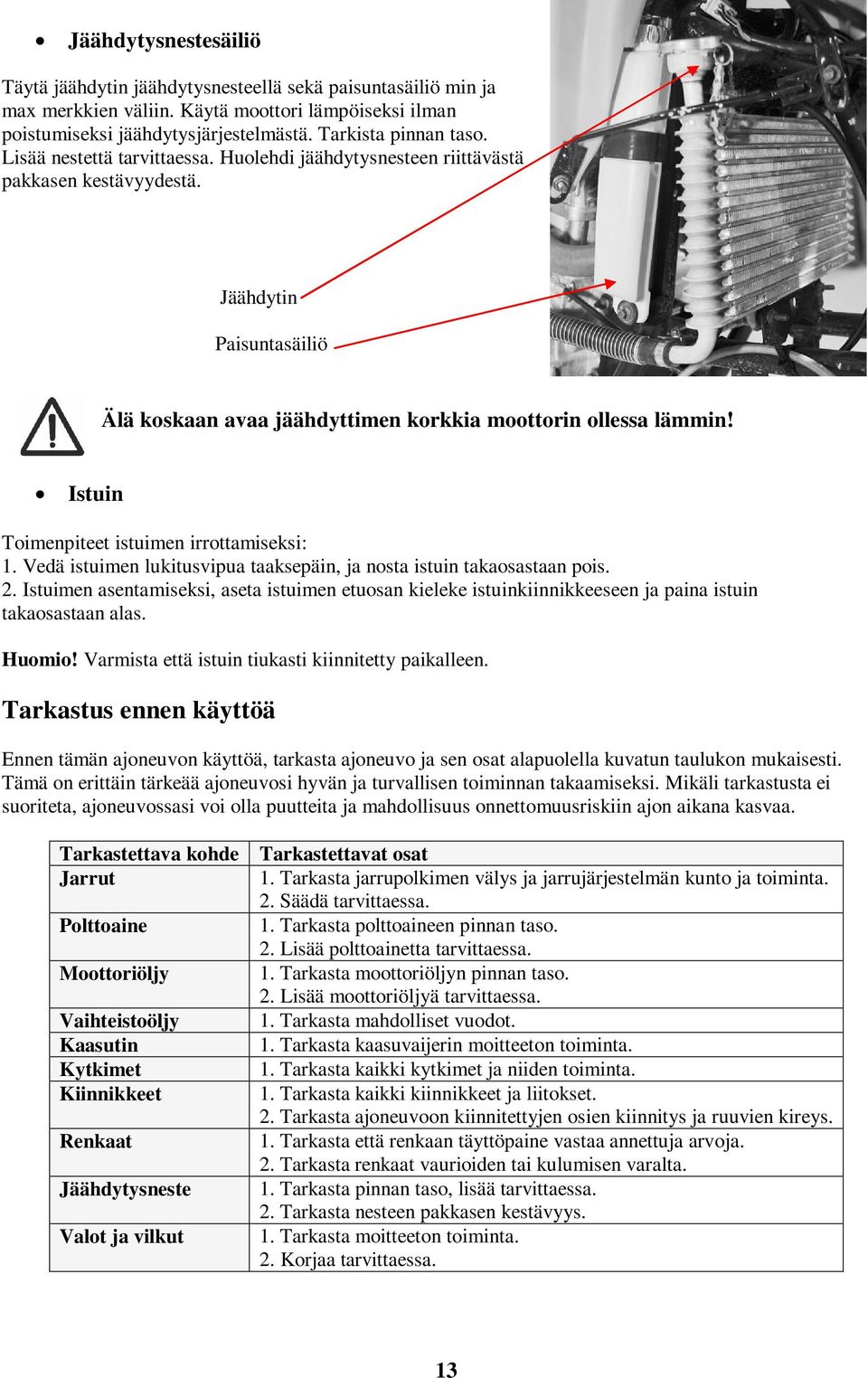 Istuin Toimenpiteet istuimen irrottamiseksi: 1. Vedä istuimen lukitusvipua taaksepäin, ja nosta istuin takaosastaan pois. 2.