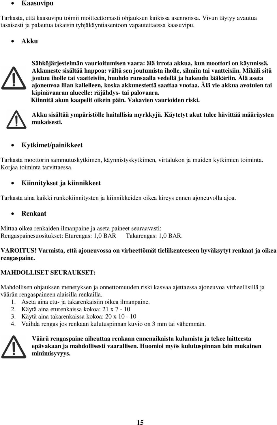 Mikäli sitä joutuu iholle tai vaatteisiin, huuhdo runsaalla vedellä ja hakeudu lääkäriin. Älä aseta ajoneuvoa liian kallelleen, koska akkunestettä saattaa vuotaa.