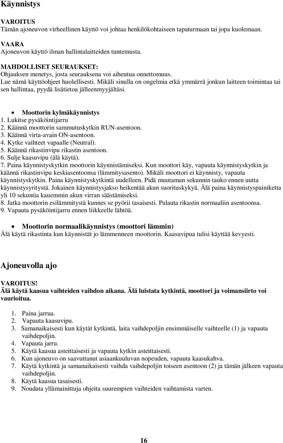 Mikäli sinulla on ongelmia etkä ymmärrä jonkun laitteen toimintaa tai sen hallintaa, pyydä lisätietoa jälleenmyyjältäsi. Moottorin kylmäkäynnistys 1. Lukitse pysäköintijarru 2.