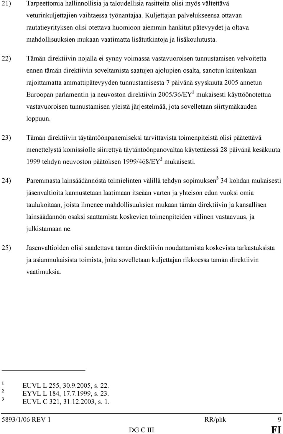 22) Tämän direktiivin nojalla ei synny voimassa vastavuoroisen tunnustamisen velvoitetta ennen tämän direktiivin soveltamista saatujen ajolupien osalta, sanotun kuitenkaan rajoittamatta