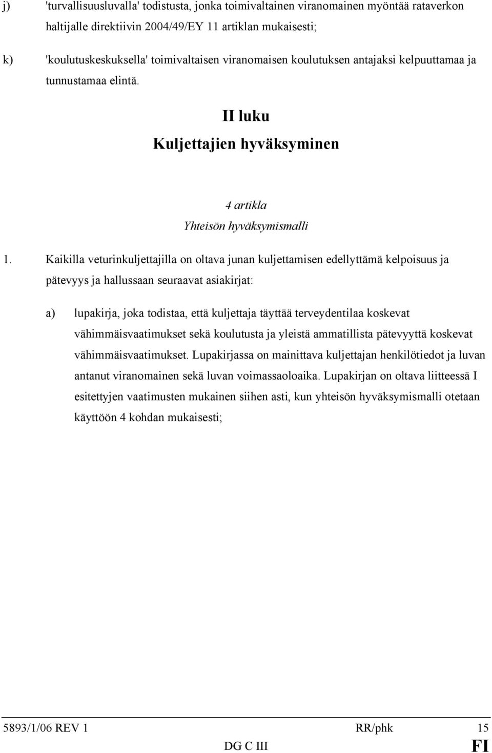 Kaikilla veturinkuljettajilla on oltava junan kuljettamisen edellyttämä kelpoisuus ja pätevyys ja hallussaan seuraavat asiakirjat: a) lupakirja, joka todistaa, että kuljettaja täyttää terveydentilaa