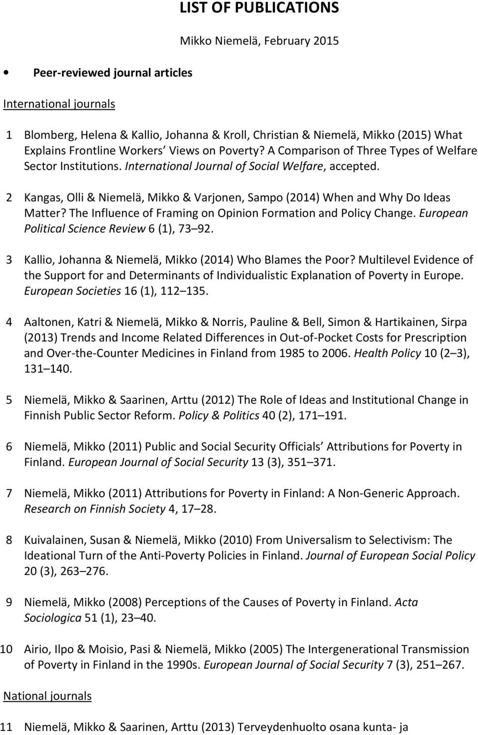 2 Kangas, Olli & Niemelä, Mikko & Varjonen, Sampo (2014) When and Why Do Ideas Matter? The Influence of Framing on Opinion Formation and Policy Change. European Political Science Review 6 (1), 73 92.