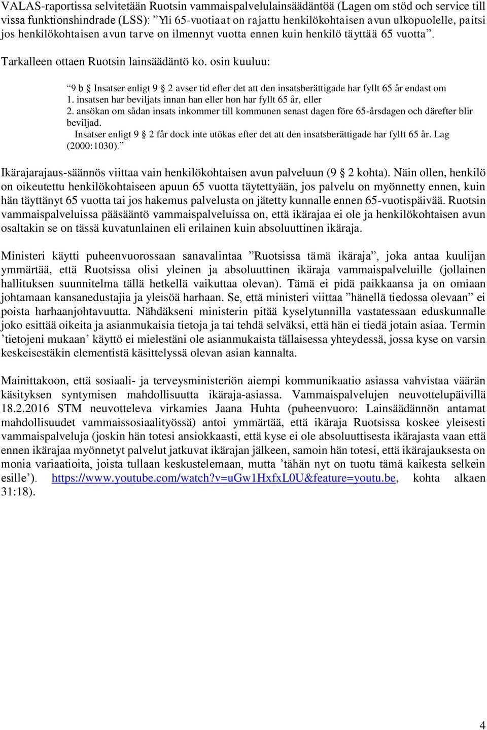 osin kuuluu: 9 b Insatser enligt 9 2 avser tid efter det att den insatsberättigade har fyllt 65 år endast om 1. insatsen har beviljats innan han eller hon har fyllt 65 år, eller 2.