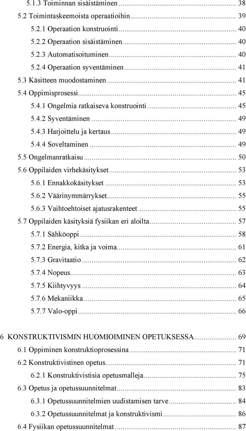 .. 50 5.6 Oppilaiden virhekäsitykset... 53 5.6.1 Ennakkokäsitykset... 53 5.6.2 Väärinymmärrykset... 55 5.6.3 Vaihtoehtoiset ajatusrakenteet... 55 5.7 Oppilaiden käsityksiä fysiikan eri aloilta... 57 5.