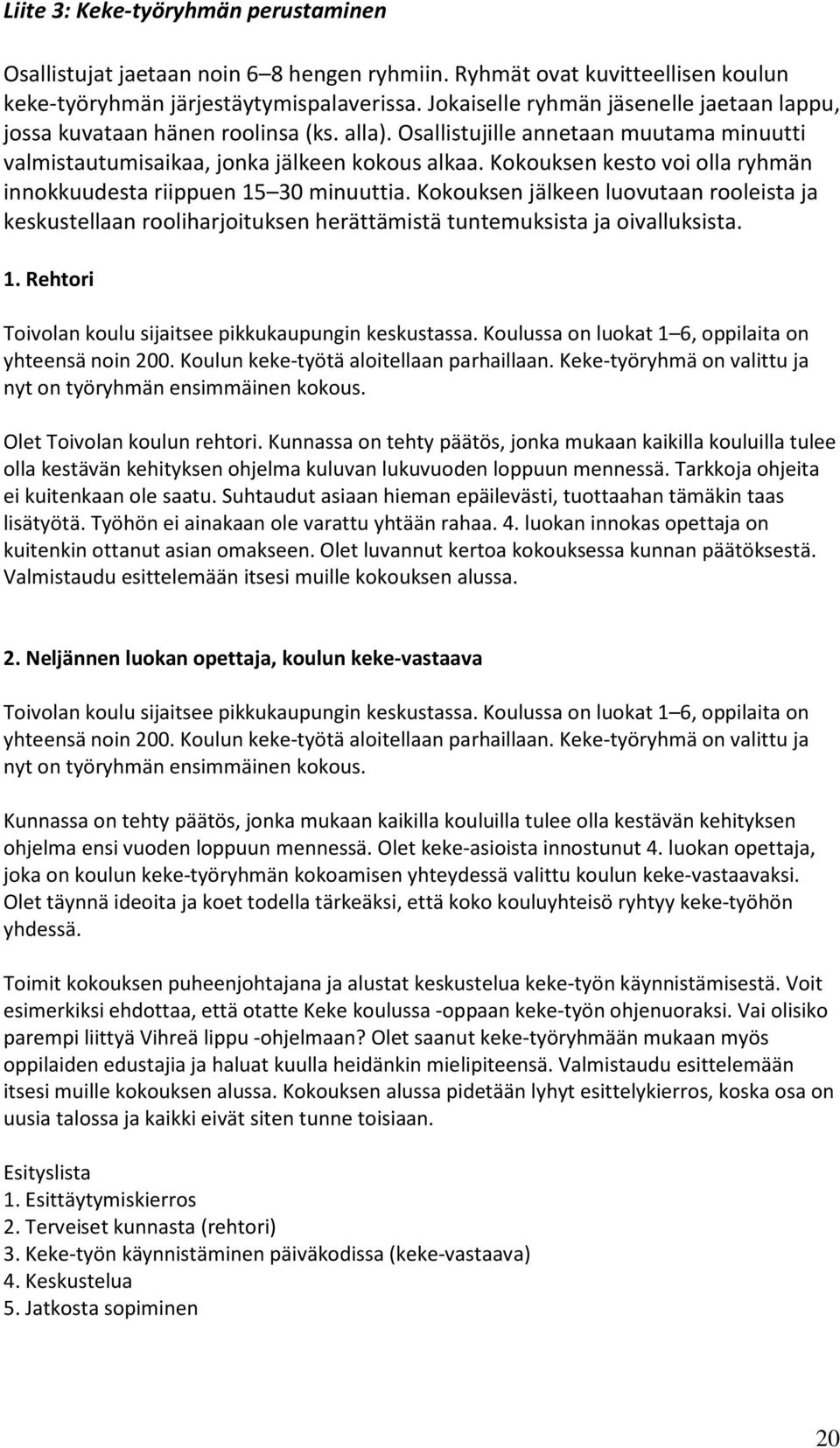Kokouksen kesto voi olla ryhmän innokkuudesta riippuen 15 30 minuuttia. Kokouksen jälkeen luovutaan rooleista ja keskustellaan rooliharjoituksen herättämistä tuntemuksista ja oivalluksista. 1. Rehtori Toivolan koulu sijaitsee pikkukaupungin keskustassa.