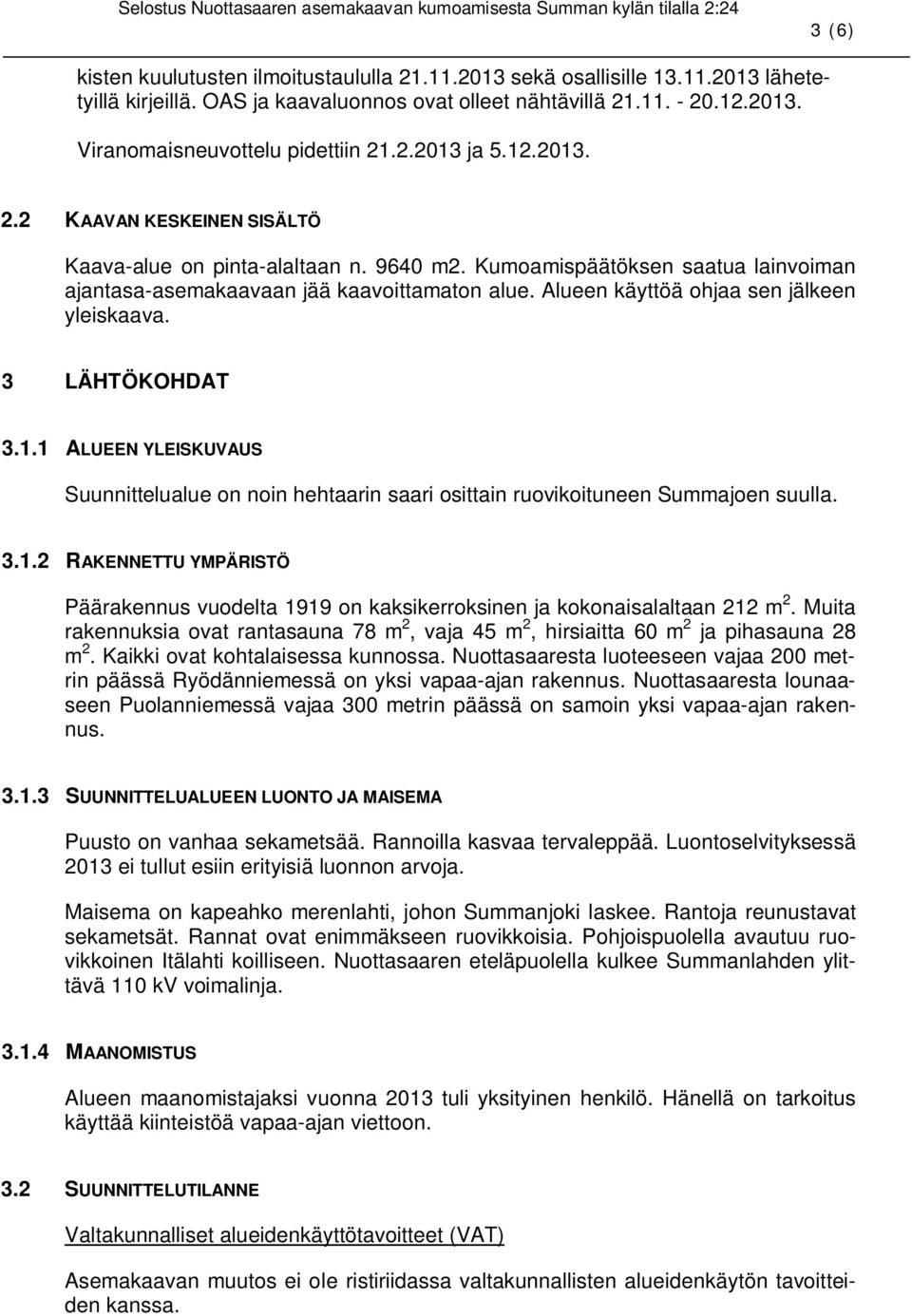 Alueen käyttöä ohjaa sen jälkeen yleiskaava. 3 LÄHTÖKOHDAT 3.1.1 ALUEEN YLEISKUVAUS Suunnittelualue on noin hehtaarin saari osittain ruovikoituneen Summajoen suulla. 3.1.2 RAKENNETTU YMPÄRISTÖ Päärakennus vuodelta 1919 on kaksikerroksinen ja kokonaisalaltaan 212 m 2.