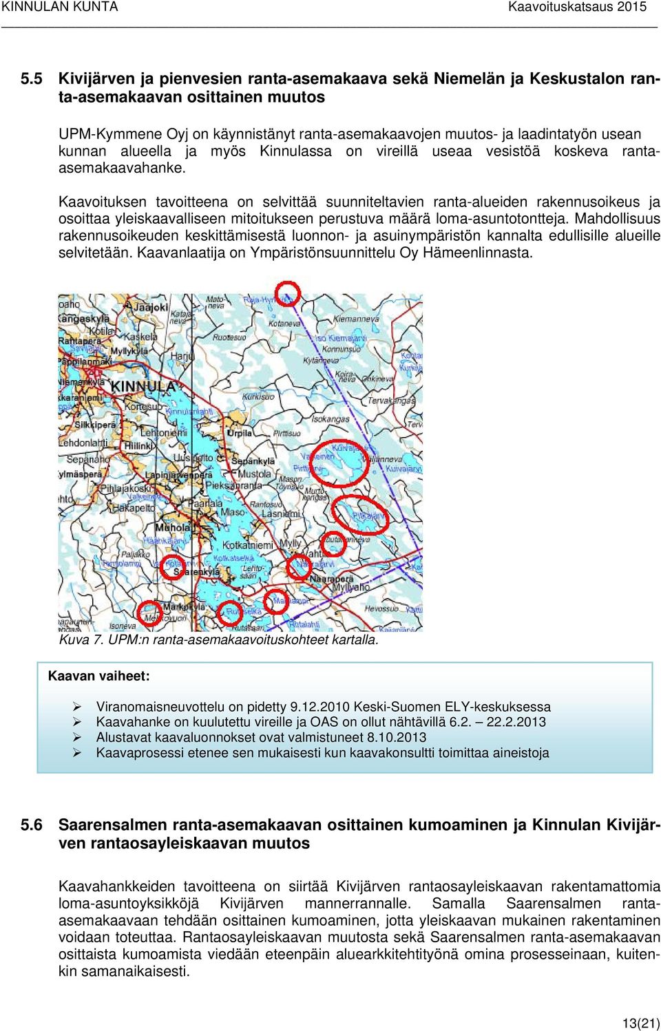 Kaavoituksen tavoitteena on selvittää suunniteltavien ranta-alueiden rakennusoikeus ja osoittaa yleiskaavalliseen mitoitukseen perustuva määrä loma-asuntotontteja.