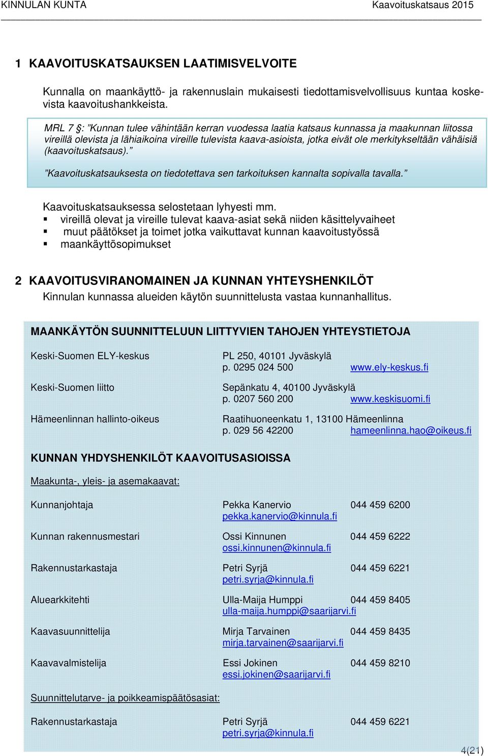 vähäisiä (kaavoituskatsaus). Kaavoituskatsauksesta on tiedotettava sen tarkoituksen kannalta sopivalla tavalla. Kaavoituskatsauksessa selostetaan lyhyesti mm.