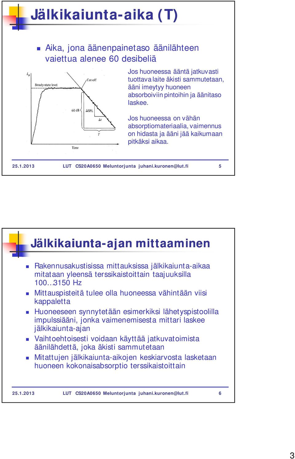 fi 5 Jälkikaiunta-ajan ajan mittaaminen Rakennusakustisissa mittauksissa jälkikaiunta-aikaa mitataan yleensä terssikaistoittain taajuuksilla 100 3150 Hz Mittauspisteitä tulee olla huoneessa vähintään