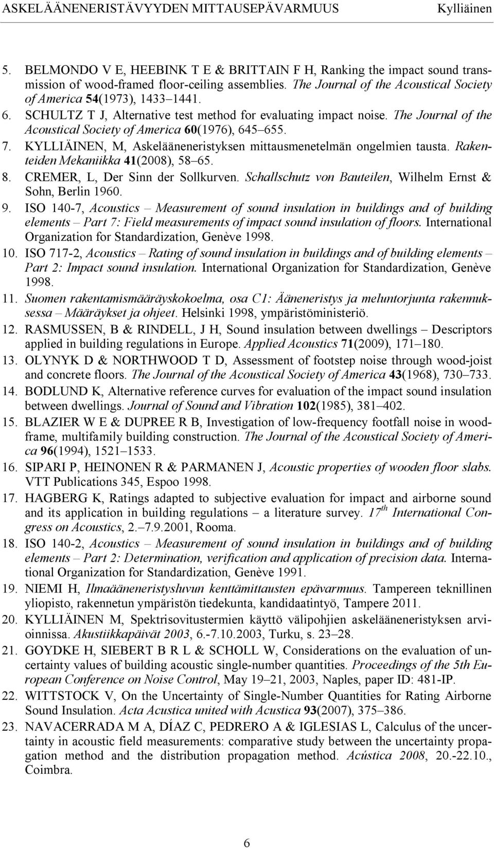 KYLLIÄINEN, M, Askelääneneristyksen mittausmenetelmän ongelmien tausta. Rakenteiden Mekaniikka 41(28), 58 65. 8. CREMER, L, Der Sinn der Sollkurven.