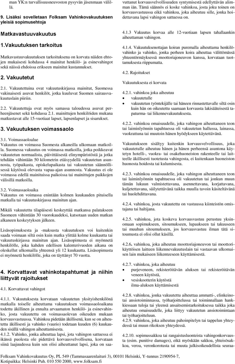 Vakuutettuina ovat vakuutuskirjassa mainitut, Suomessa vakinaisesti asuvat henkilöt, jotka kuuluvat Suomen sairausvakuutuslain piiriin. 2.