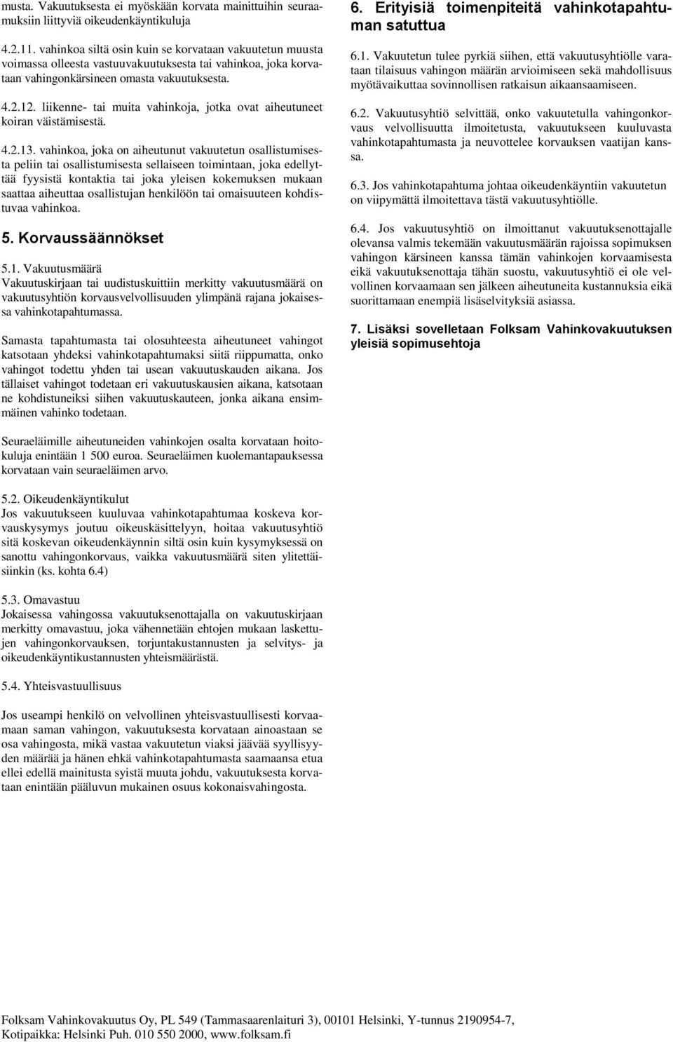 liikenne- tai muita vahinkoja, jotka ovat aiheutuneet koiran väistämisestä. 4.2.13.