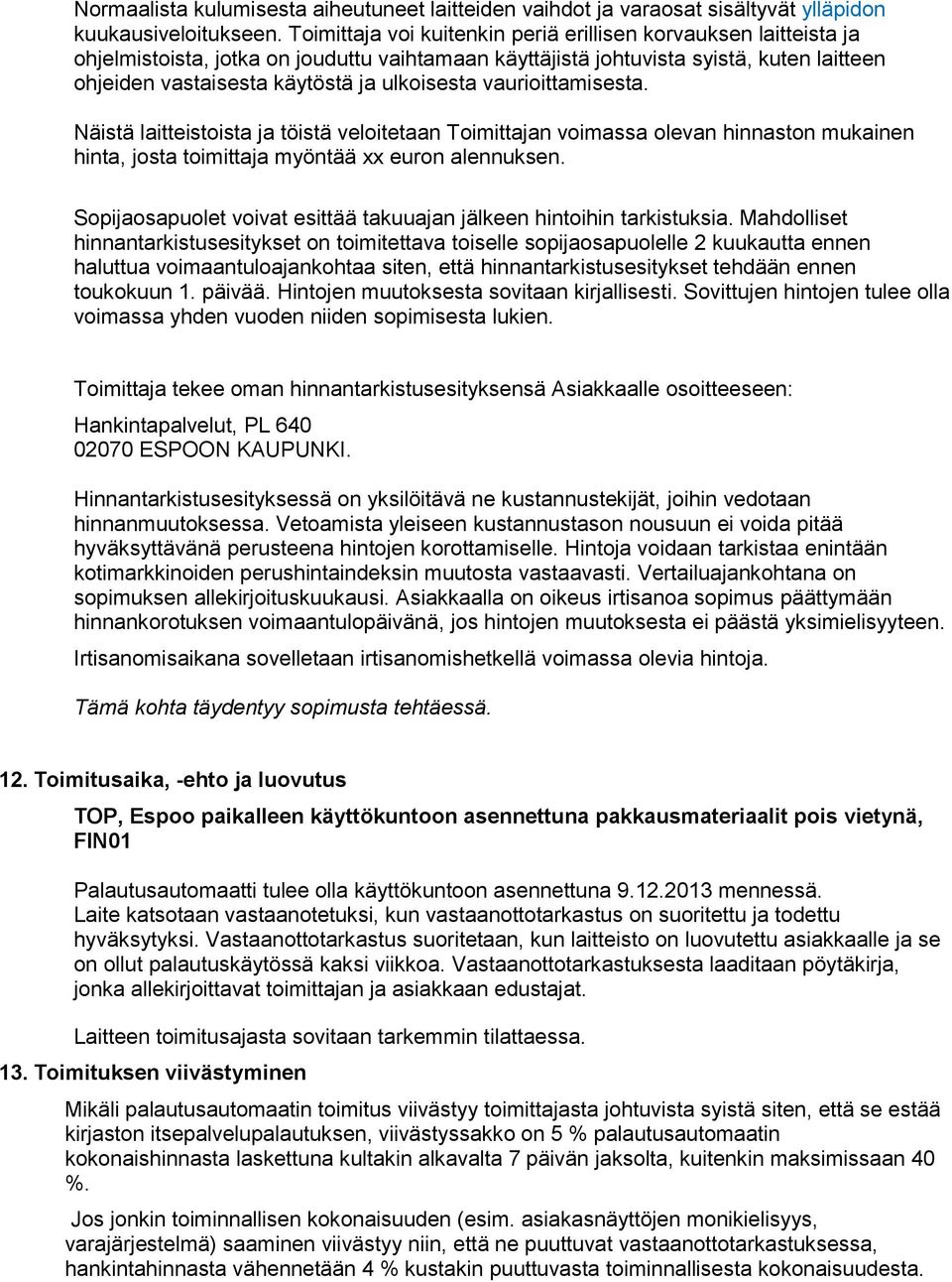 ulkoisesta vaurioittamisesta. Näistä laitteistoista ja töistä veloitetaan Toimittajan voimassa olevan hinnaston mukainen hinta, josta toimittaja myöntää xx euron alennuksen.