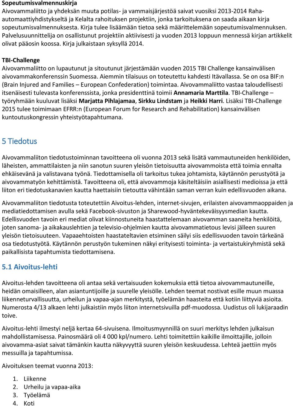 Palvelusuunnittelija on osallistunut projektiin aktiivisesti ja vuoden 2013 loppuun mennessä kirjan artikkelit olivat pääosin koossa. Kirja julkaistaan syksyllä 2014.