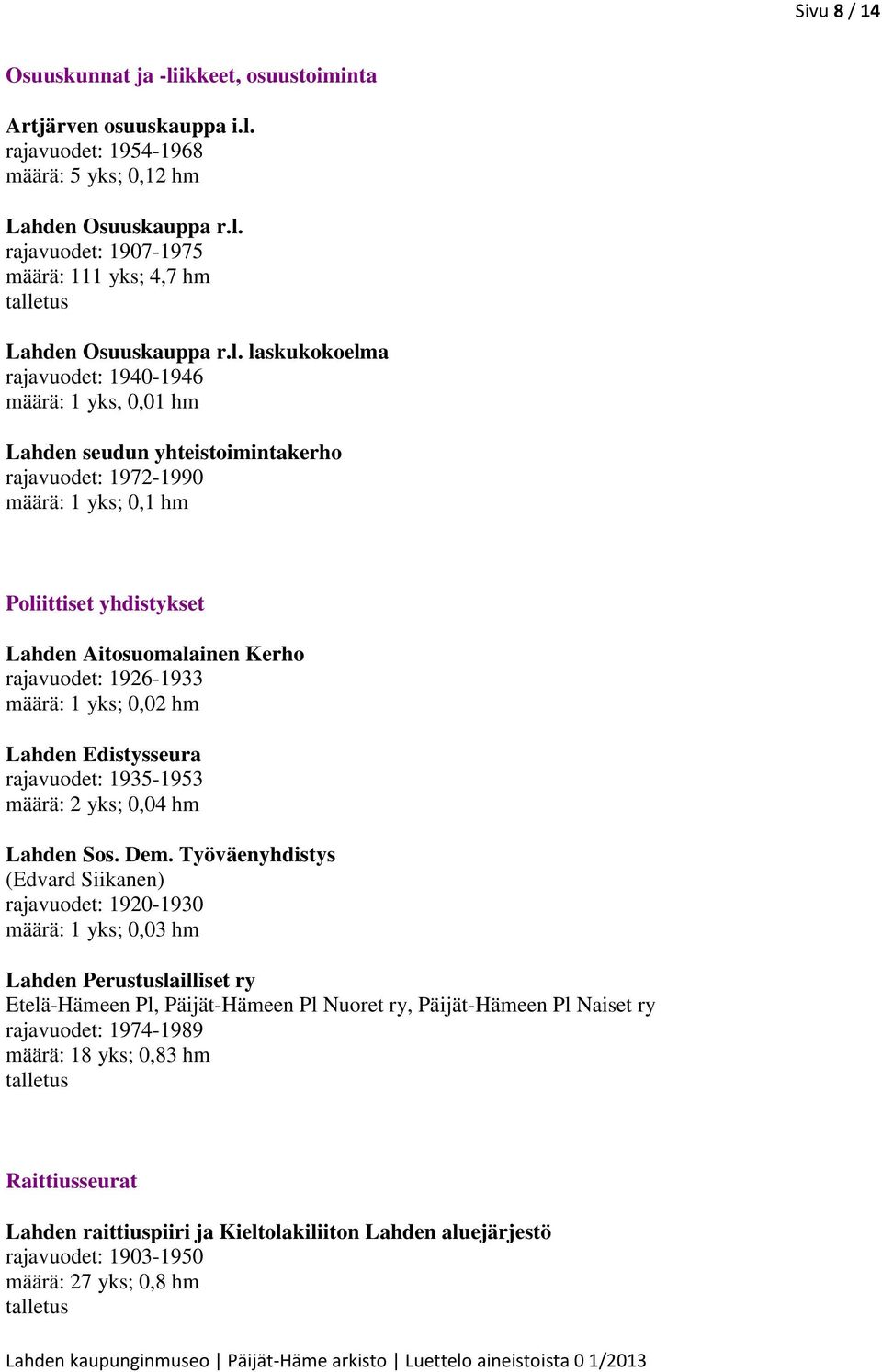 rajavuodet: 1926-1933 määrä: 1 yks; 0,02 hm Lahden Edistysseura rajavuodet: 1935-1953 määrä: 2 yks; 0,04 hm Lahden Sos. Dem.