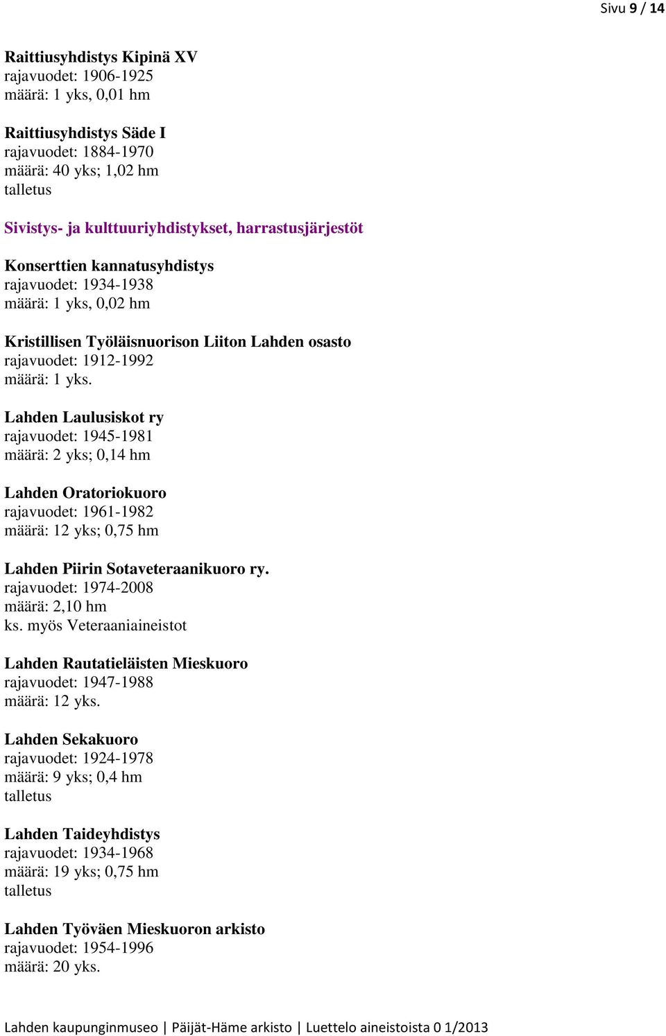 Lahden Laulusiskot ry rajavuodet: 1945-1981 määrä: 2 yks; 0,14 hm Lahden Oratoriokuoro rajavuodet: 1961-1982 määrä: 12 yks; 0,75 hm Lahden Piirin Sotaveteraanikuoro ry.