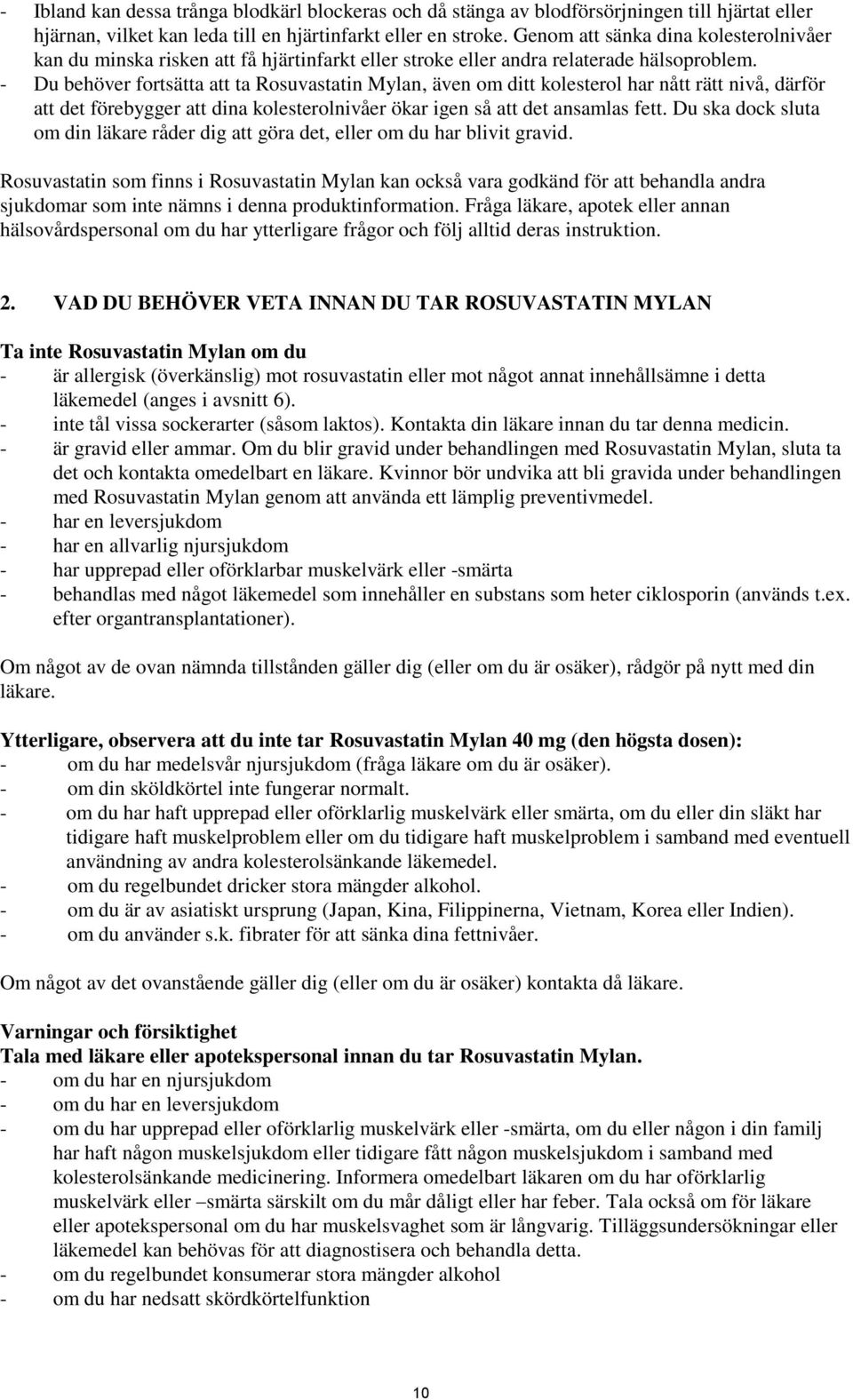 - Du behöver fortsätta att ta Rosuvastatin Mylan, även om ditt kolesterol har nått rätt nivå, därför att det förebygger att dina kolesterolnivåer ökar igen så att det ansamlas fett.