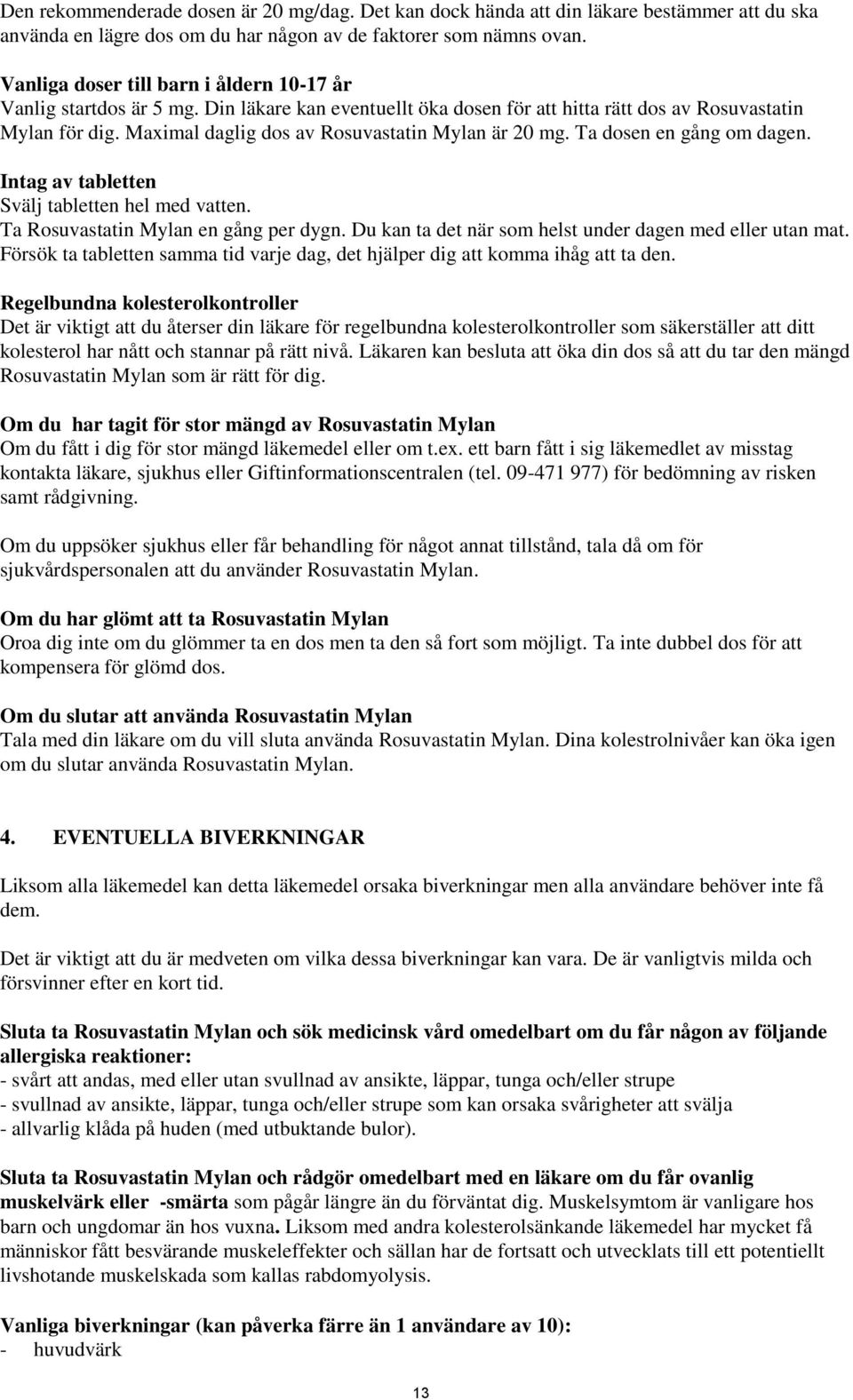 Maximal daglig dos av Rosuvastatin Mylan är 20 mg. Ta dosen en gång om dagen. Intag av tabletten Svälj tabletten hel med vatten. Ta Rosuvastatin Mylan en gång per dygn.