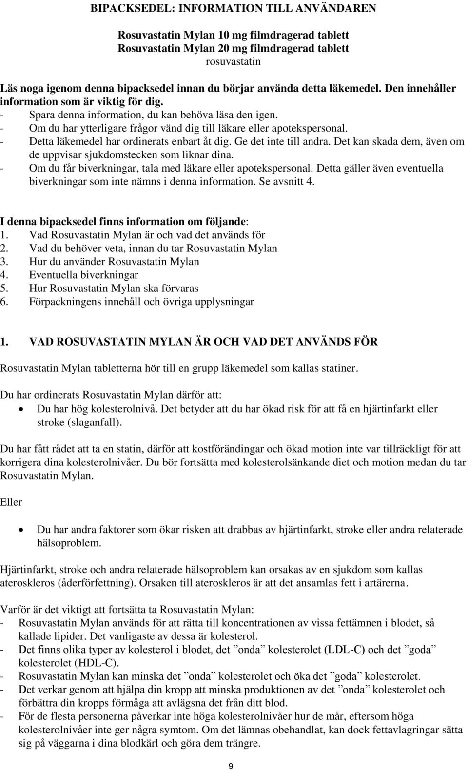 - Om du har ytterligare frågor vänd dig till läkare eller apotekspersonal. - Detta läkemedel har ordinerats enbart åt dig. Ge det inte till andra.