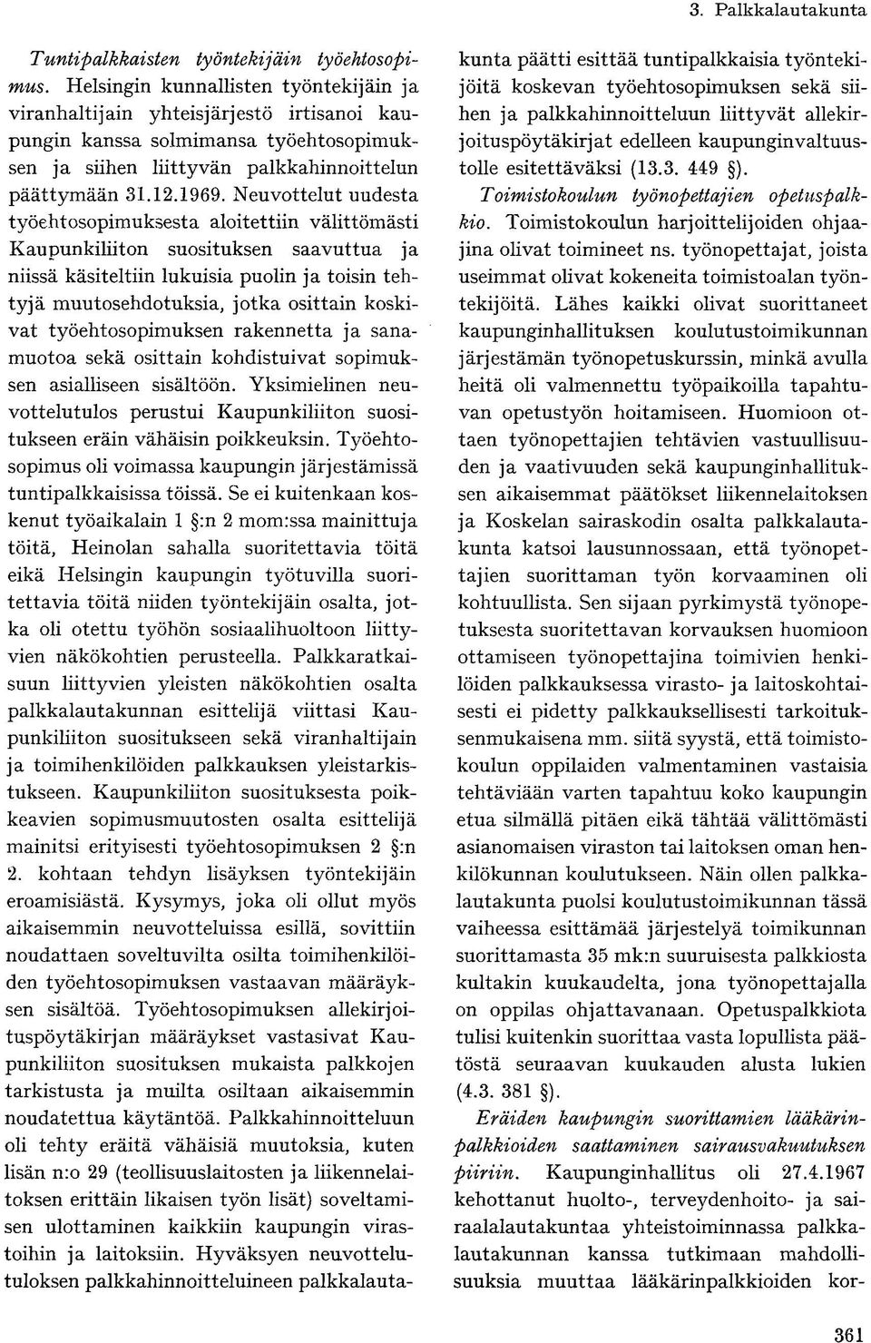 Neuvottelut uudesta työehtosopimuksesta aloitettiin välittömästi Kaupunkiliiton suosituksen saavuttua ja niissä käsiteltiin lukuisia puolin ja toisin tehtyjä muutosehdotuksia, jotka osittain koskivat