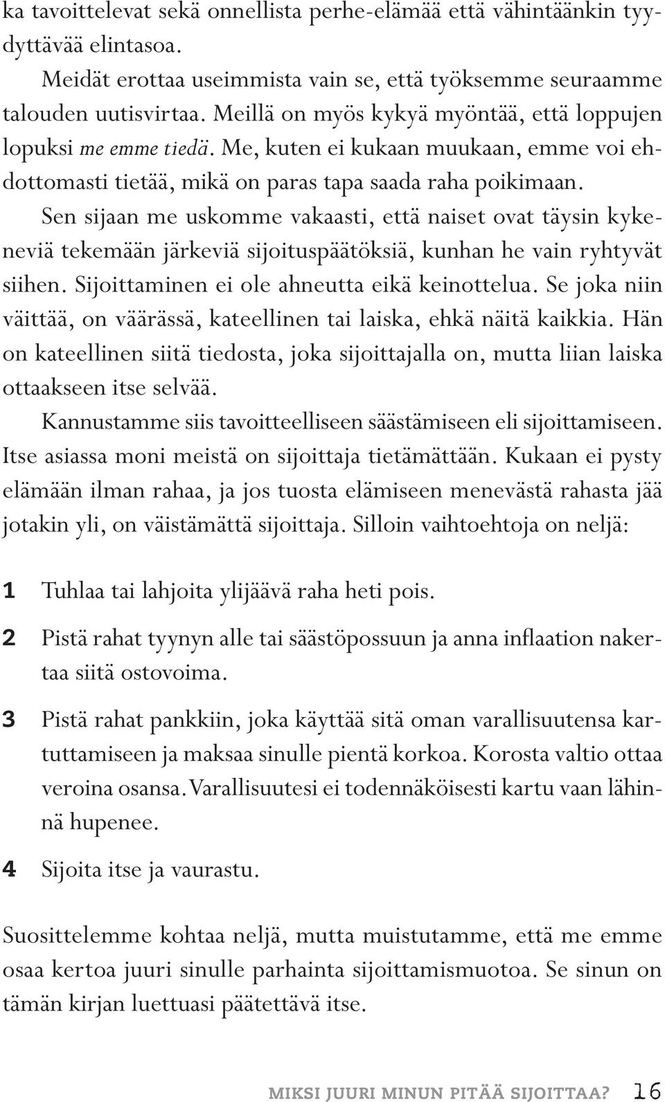 Sen sijaan me uskomme vakaasti, että naiset ovat täysin kykeneviä tekemään järkeviä sijoituspäätöksiä, kunhan he vain ryhtyvät siihen. Sijoittaminen ei ole ahneutta eikä keinottelua.