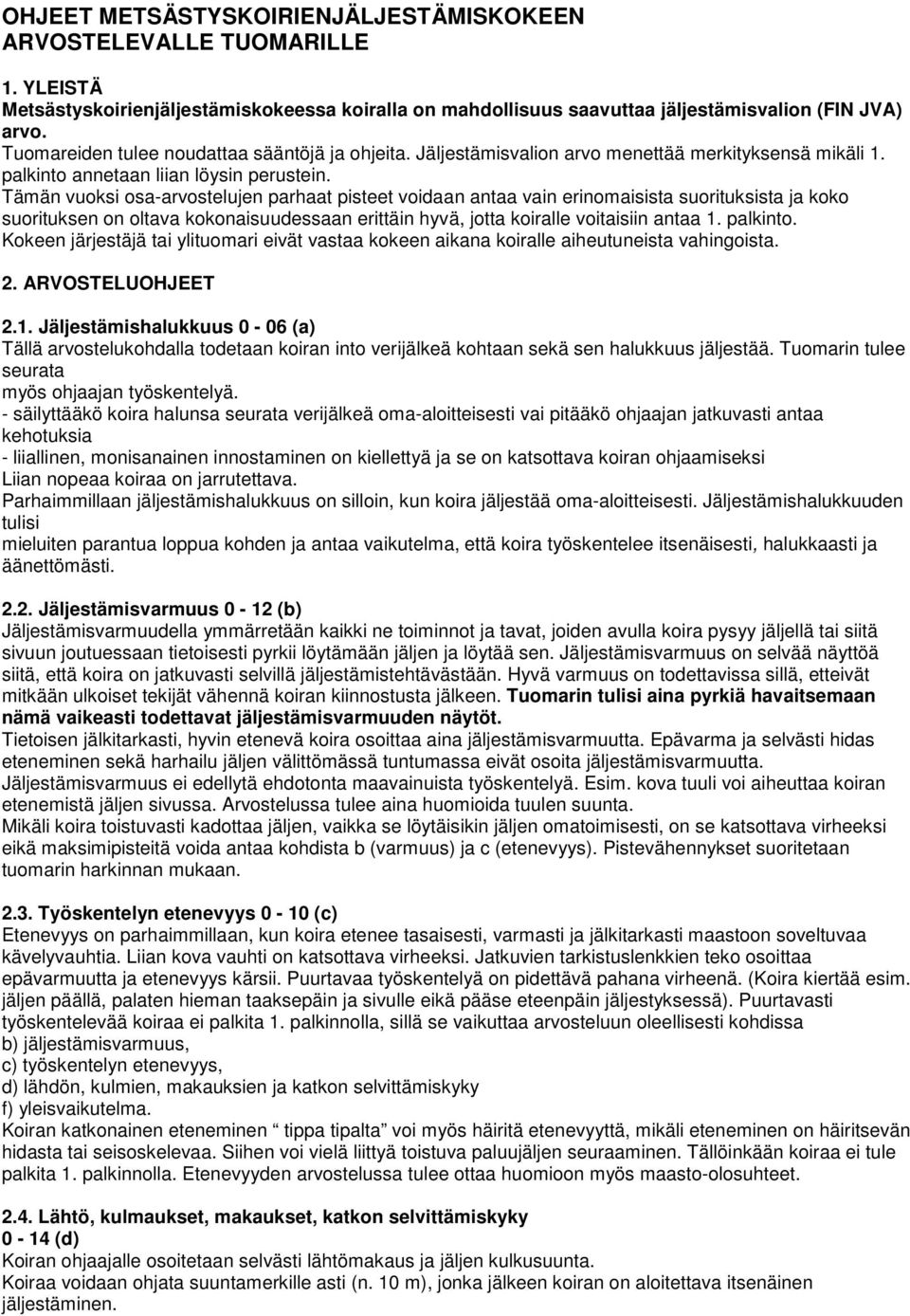 Tämän vuoksi osa-arvostelujen parhaat pisteet voidaan antaa vain erinomaisista suorituksista ja koko suorituksen on oltava kokonaisuudessaan erittäin hyvä, jotta koiralle voitaisiin antaa 1. palkinto.