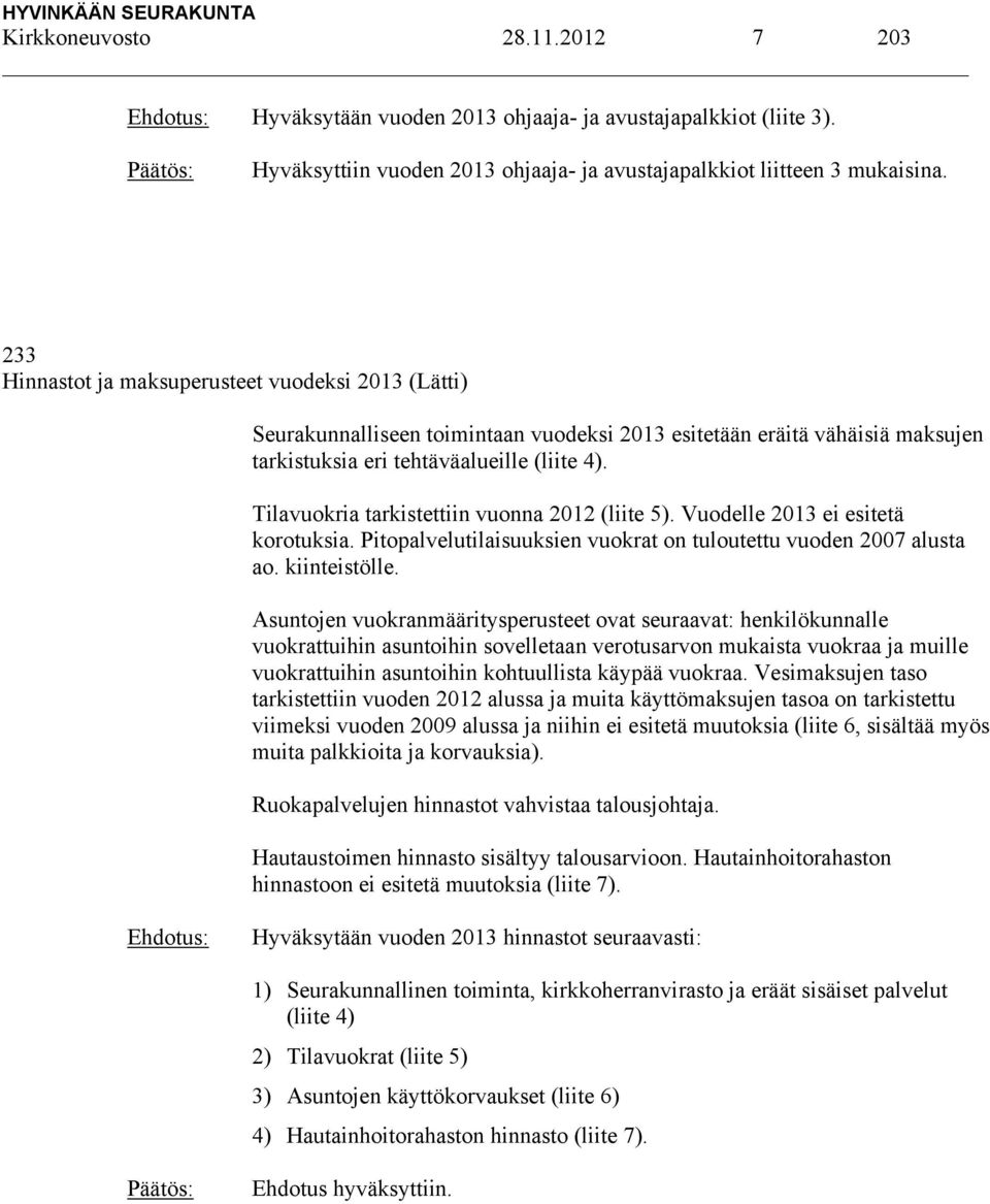 Tilavuokria tarkistettiin vuonna 2012 (liite 5). Vuodelle 2013 ei esitetä korotuksia. Pitopalvelutilaisuuksien vuokrat on tuloutettu vuoden 2007 alusta ao. kiinteistölle.