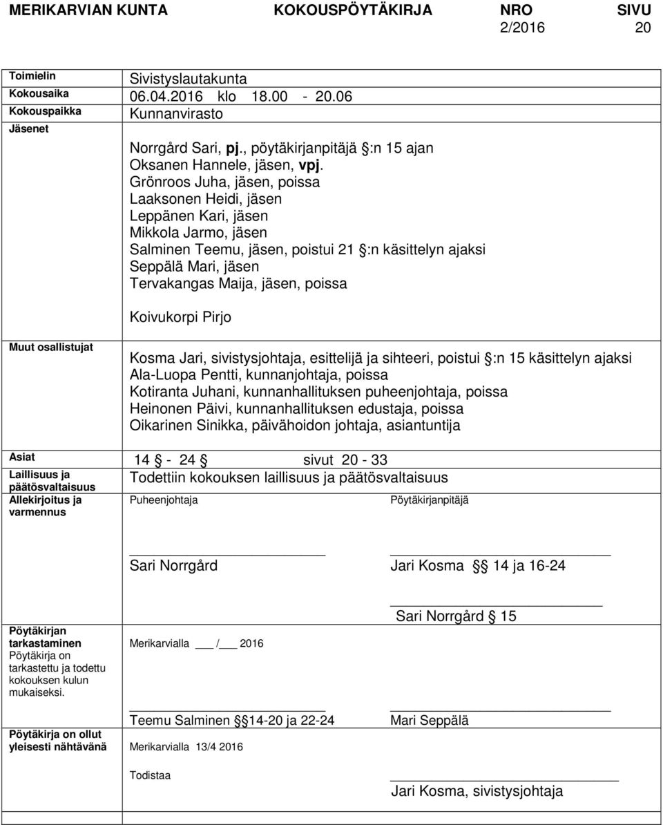 Grönroos Juha, jäsen, poissa Laaksonen Heidi, jäsen Leppänen Kari, jäsen Mikkola Jarmo, jäsen Salminen Teemu, jäsen, poistui 21 :n käsittelyn ajaksi Seppälä Mari, jäsen Tervakangas Maija, jäsen,