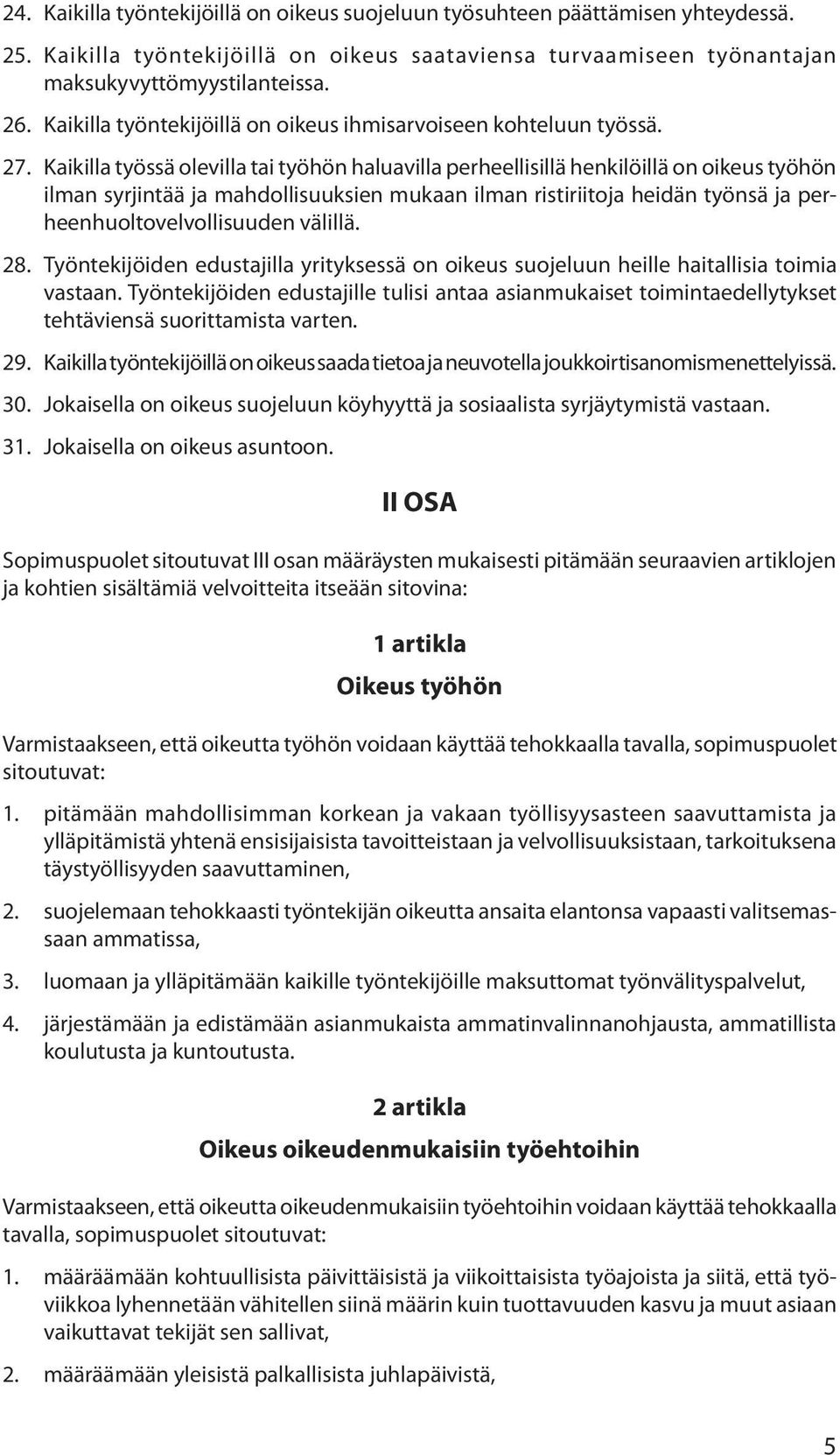 Kaikilla työssä olevilla tai työhön haluavilla perheellisillä henkilöillä on oikeus työhön ilman syrjintää ja mahdollisuuksien mukaan ilman ristiriitoja heidän työnsä ja perheenhuoltovelvollisuuden