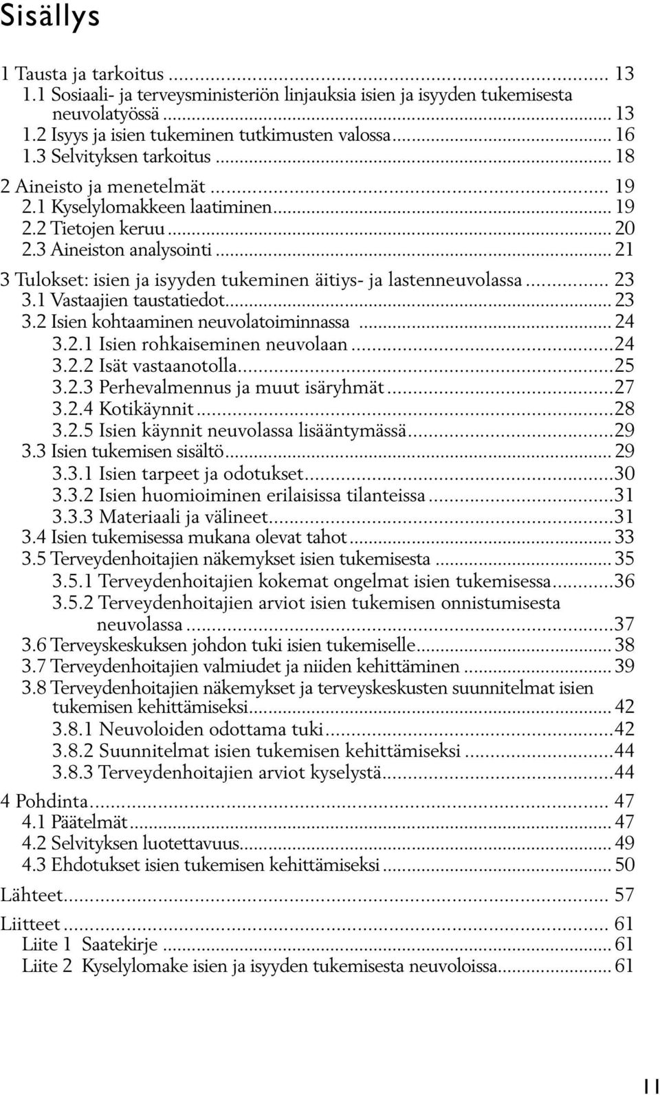 .. 21 3 Tulokset: isien ja isyyden tukeminen äitiys- ja lastenneuvolassa... 23 3.1 Vastaajien taustatiedot... 23 3.2 Isien kohtaaminen neuvolatoiminnassa... 24 3.2.1 Isien rohkaiseminen neuvolaan.