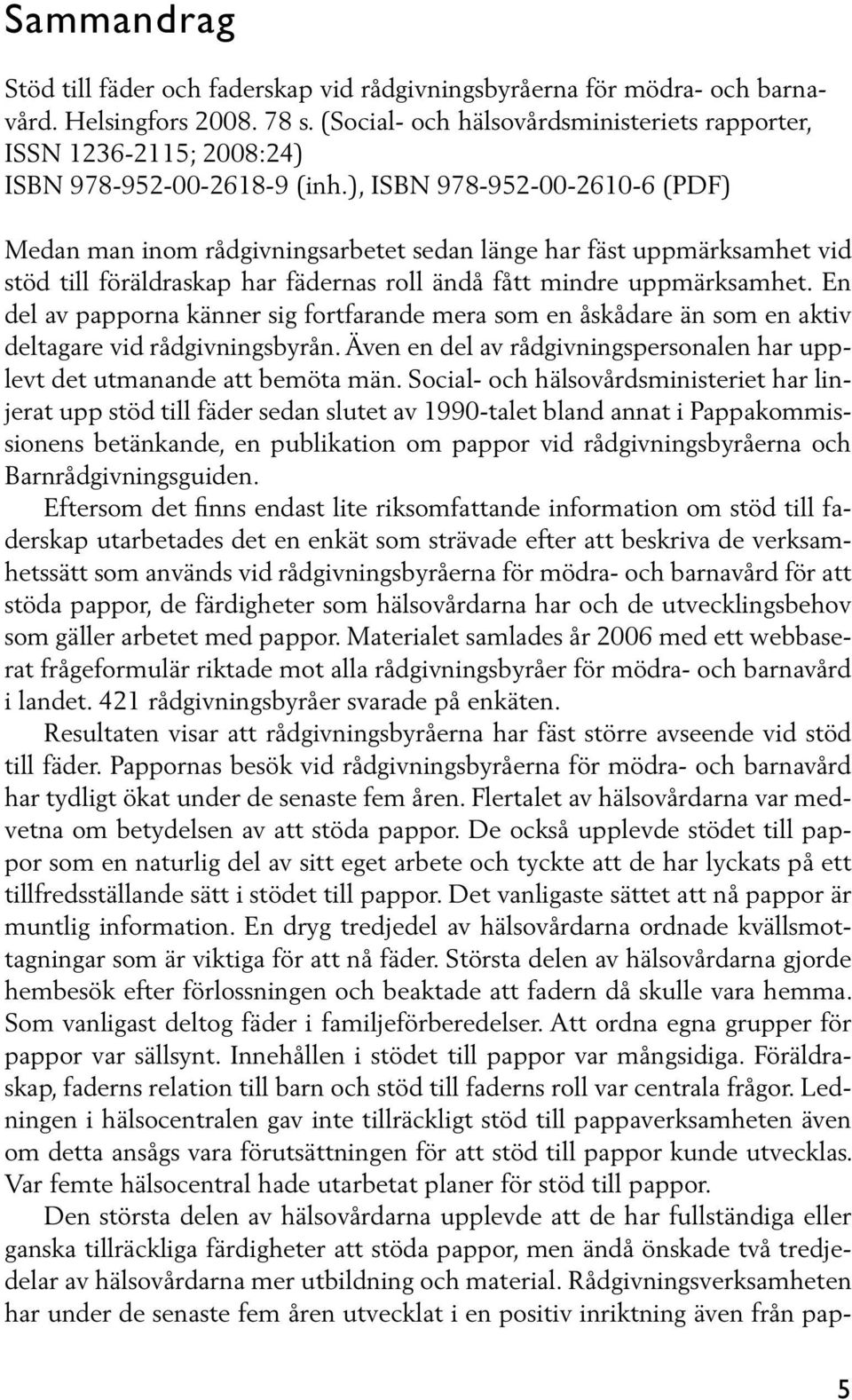 ), ISBN 978-952-00-2610-6 (PDF) Medan man inom rådgivningsarbetet sedan länge har fäst uppmärksamhet vid stöd till föräldraskap har fädernas roll ändå fått mindre uppmärksamhet.