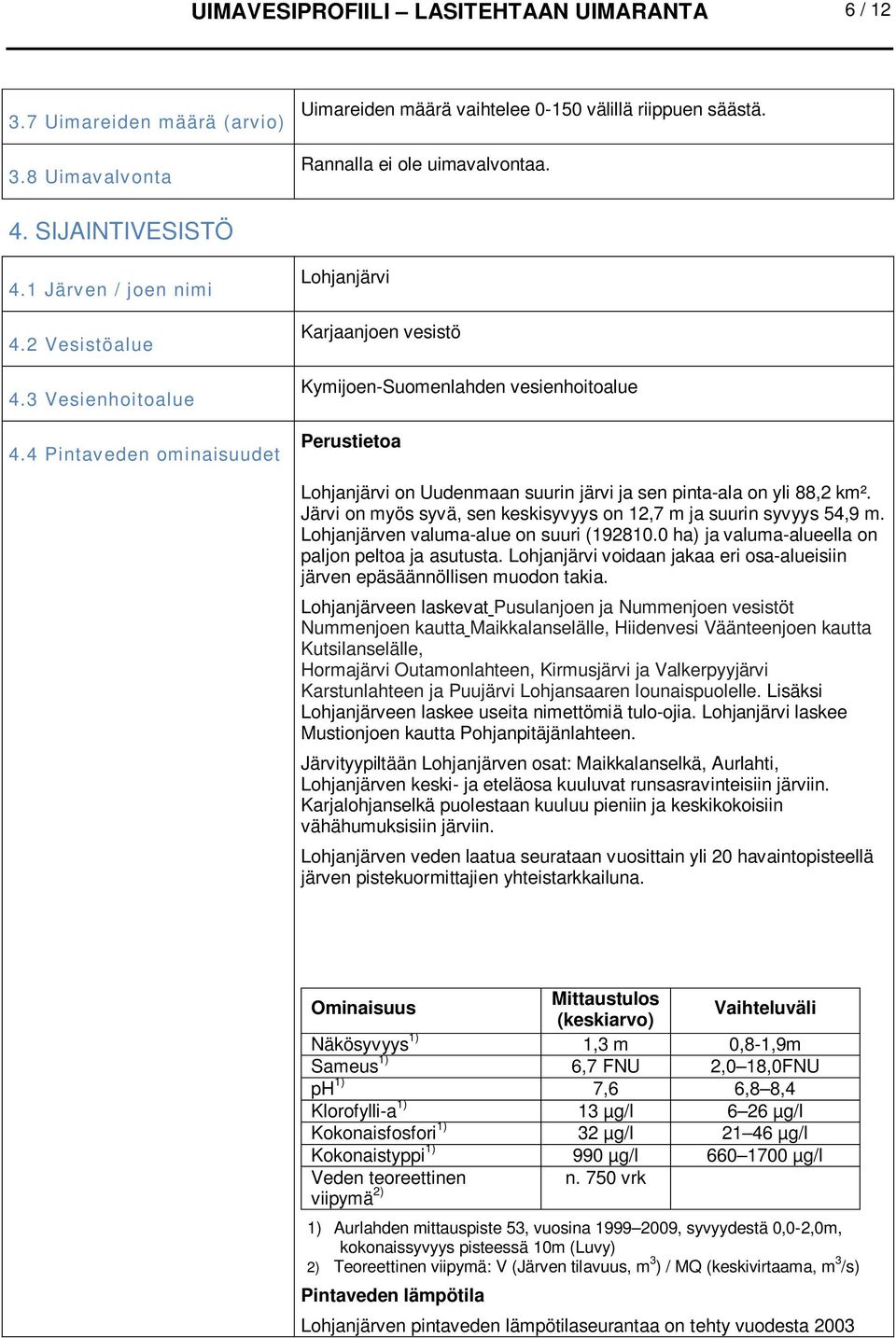 4 Pintaveden ominaisuudet Lohjanjärvi Karjaanjoen vesistö Kymijoen-Suomenlahden vesienhoitoalue Perustietoa Lohjanjärvi on Uudenmaan suurin järvi ja sen pinta-ala on yli 88,2 km².