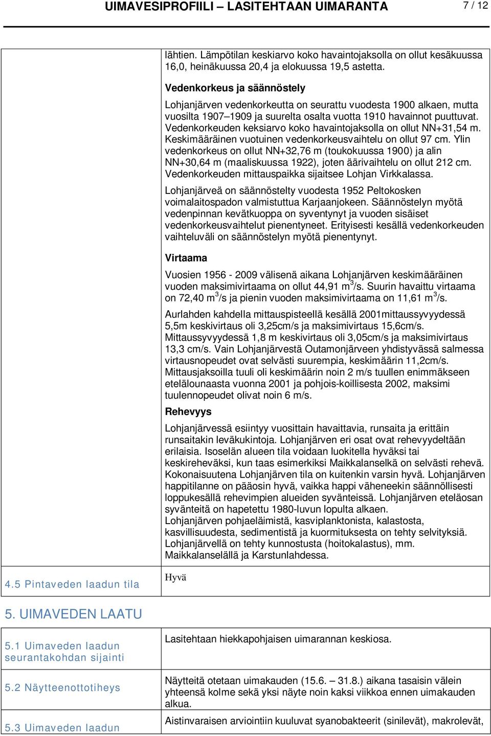 Vedenkorkeuden keksiarvo koko havaintojaksolla on ollut NN+31,54 m. Keskimääräinen vuotuinen vedenkorkeusvaihtelu on ollut 97 cm.