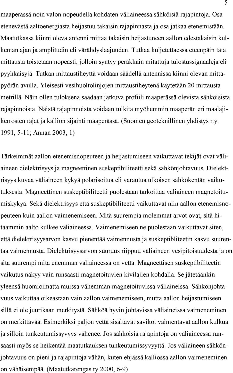 Tutkaa kuljetettaessa eteenpäin tätä mittausta toistetaan nopeasti, jolloin syntyy peräkkäin mitattuja tulostussignaaleja eli pyyhkäisyjä.