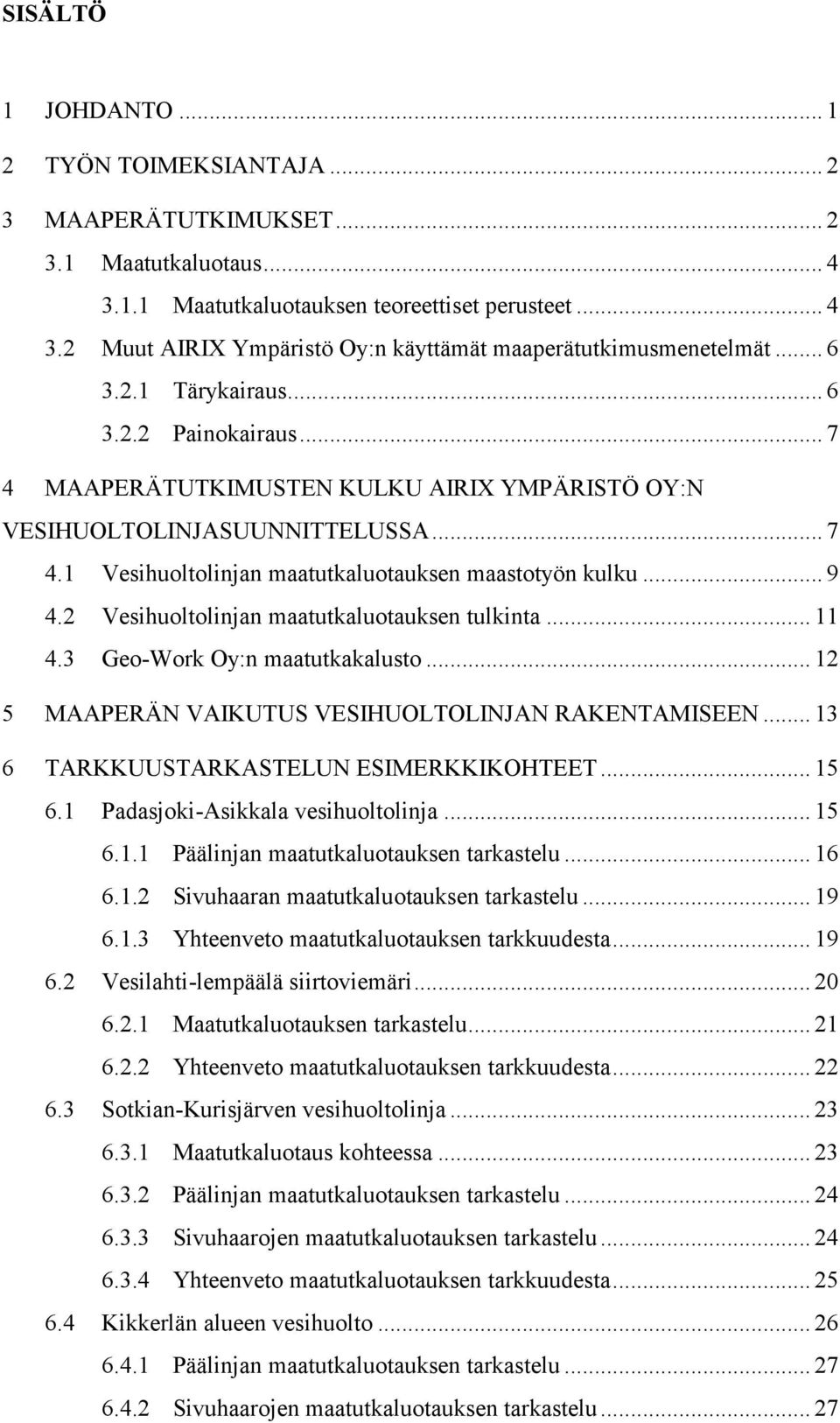 Vesihuoltolinjan maatutkaluotauksen tulkinta... 4.3 Geo-Work Oy:n maatutkakalusto... 1 5 MAAERÄN VAIKUTUS VESIHUOLTOLINJAN RAKENTAMISEEN... 13 6 TARKKUUSTARKASTELUN ESIMERKKIKOHTEET... 15 6.