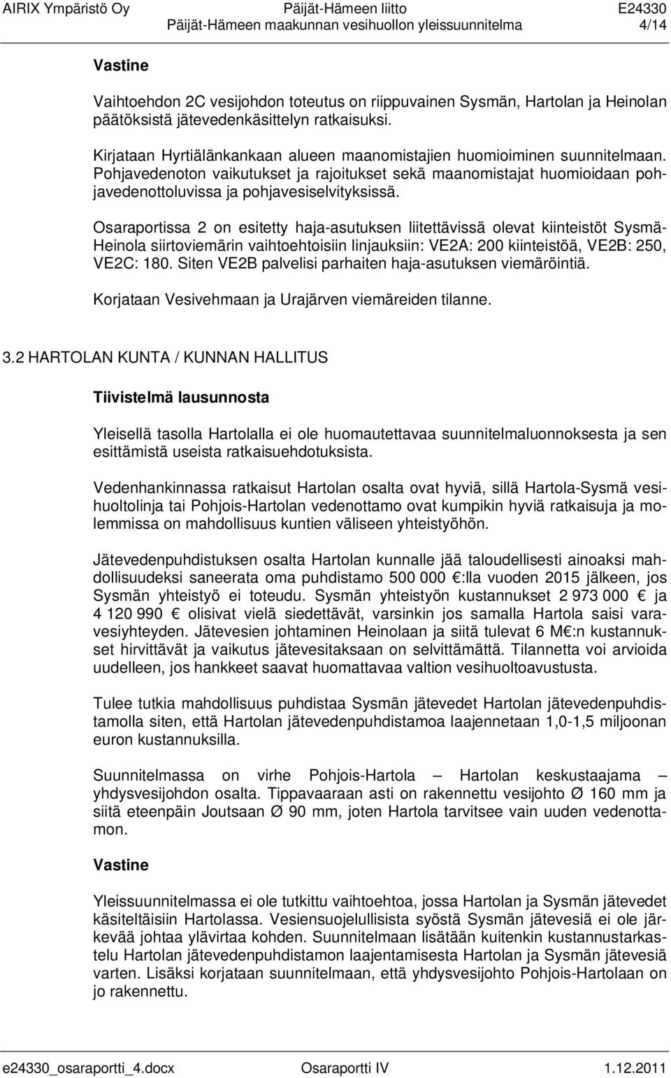 Osaraportissa 2 on esitetty haja-asutuksen liitettävissä olevat kiinteistöt Sysmä- Heinola siirtoviemärin vaihtoehtoisiin linjauksiin: VE2A: 200 kiinteistöä, VE2B: 250, VE2C: 180.